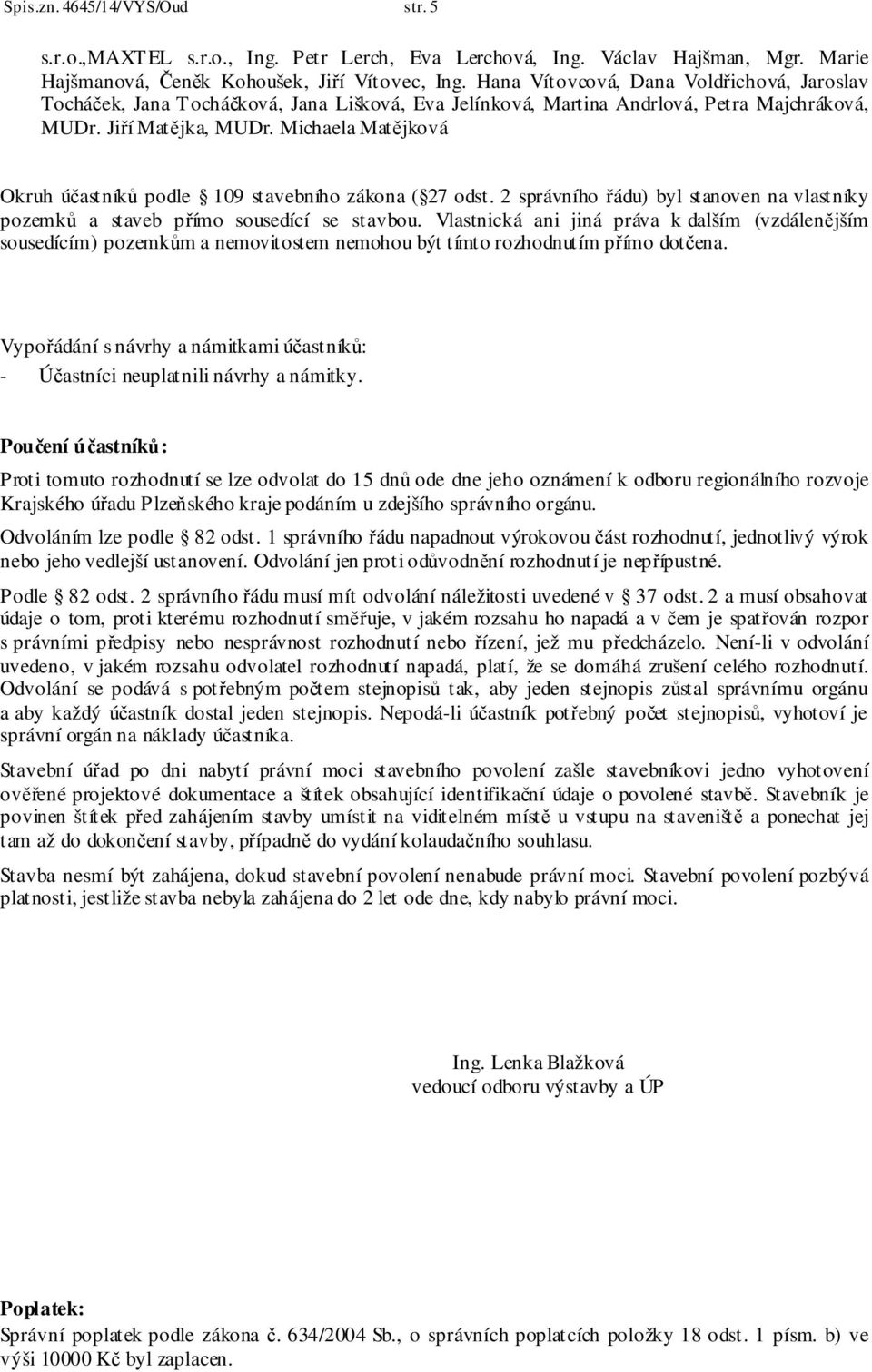 Michaela Matějková Okruh účastníků podle 109 stavebního zákona ( 27 odst. 2 správního řádu) byl stanoven na vlastníky pozemků a staveb přímo sousedící se stavbou.