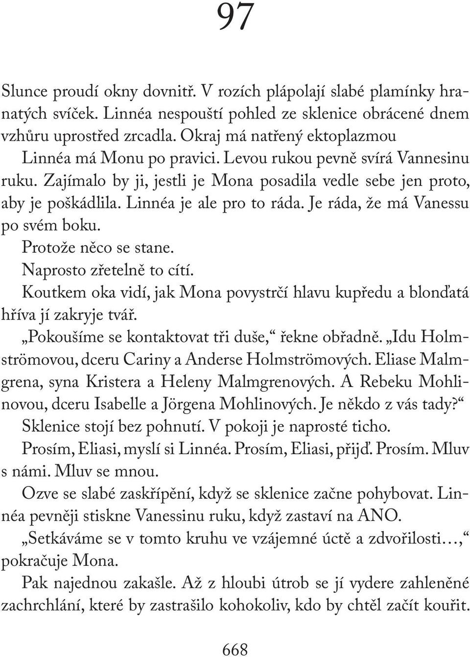 Linnéa je ale pro to ráda. Je ráda, že má Vanessu po svém boku. Protože něco se stane. Naprosto zřetelně to cítí. Koutkem oka vidí, jak Mona povystrčí hlavu kupředu a blonďatá hříva jí zakryje tvář.