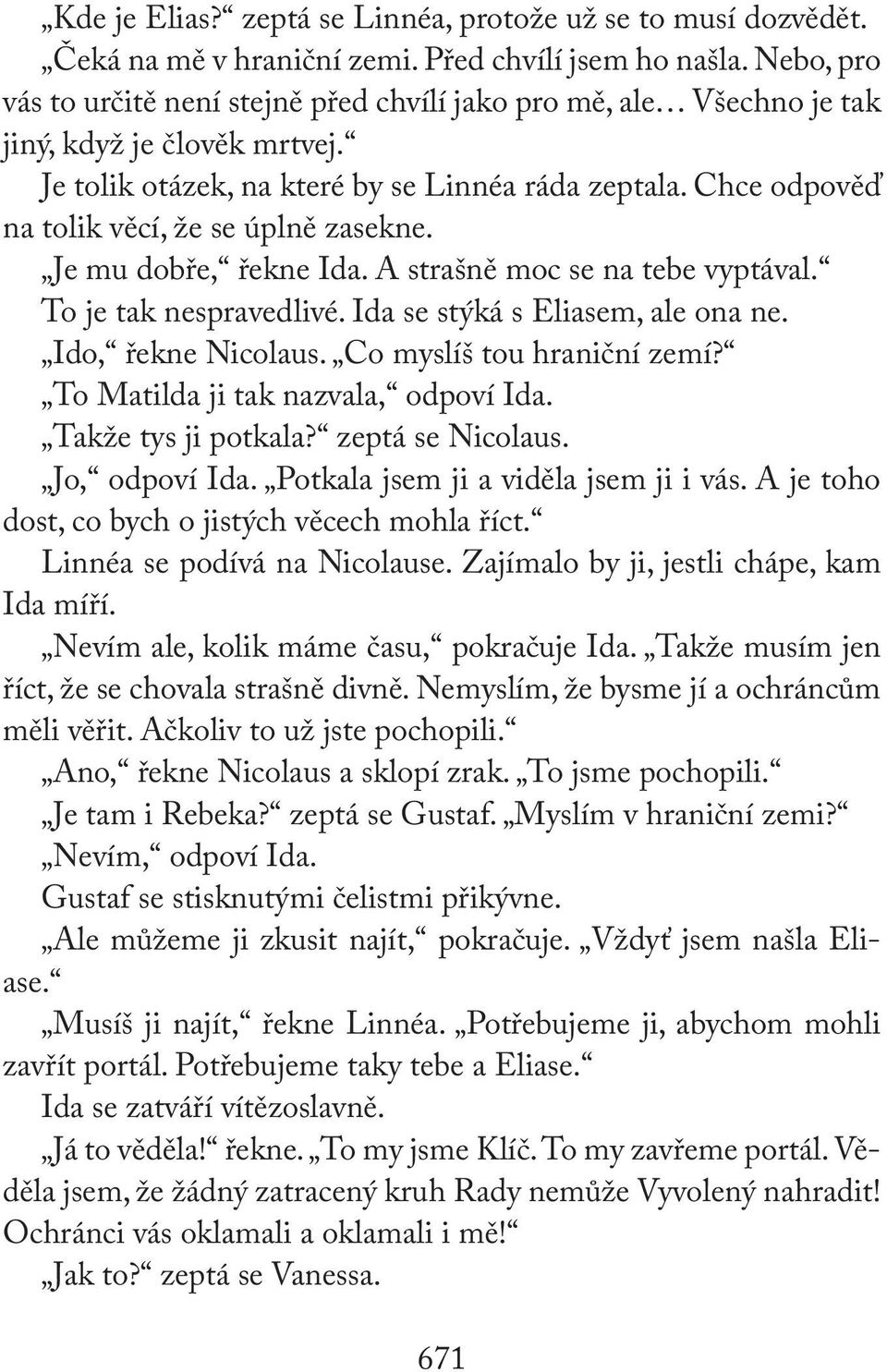 Chce odpověď na tolik věcí, že se úplně zasekne. Je mu dobře, řekne Ida. A strašně moc se na tebe vyptával. To je tak nespravedlivé. Ida se stýká s Eliasem, ale ona ne. Ido, řekne Nicolaus.