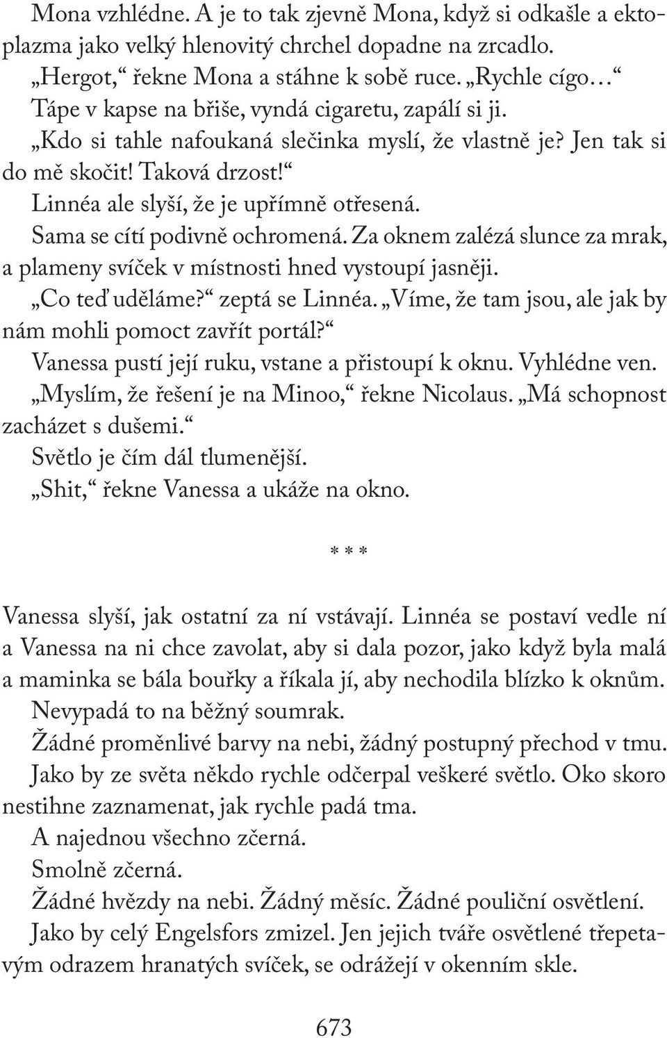 Sama se cítí podivně ochromená. Za oknem zalézá slunce za mrak, a plameny svíček v místnosti hned vystoupí jasněji. Co teď uděláme? zeptá se Linnéa.