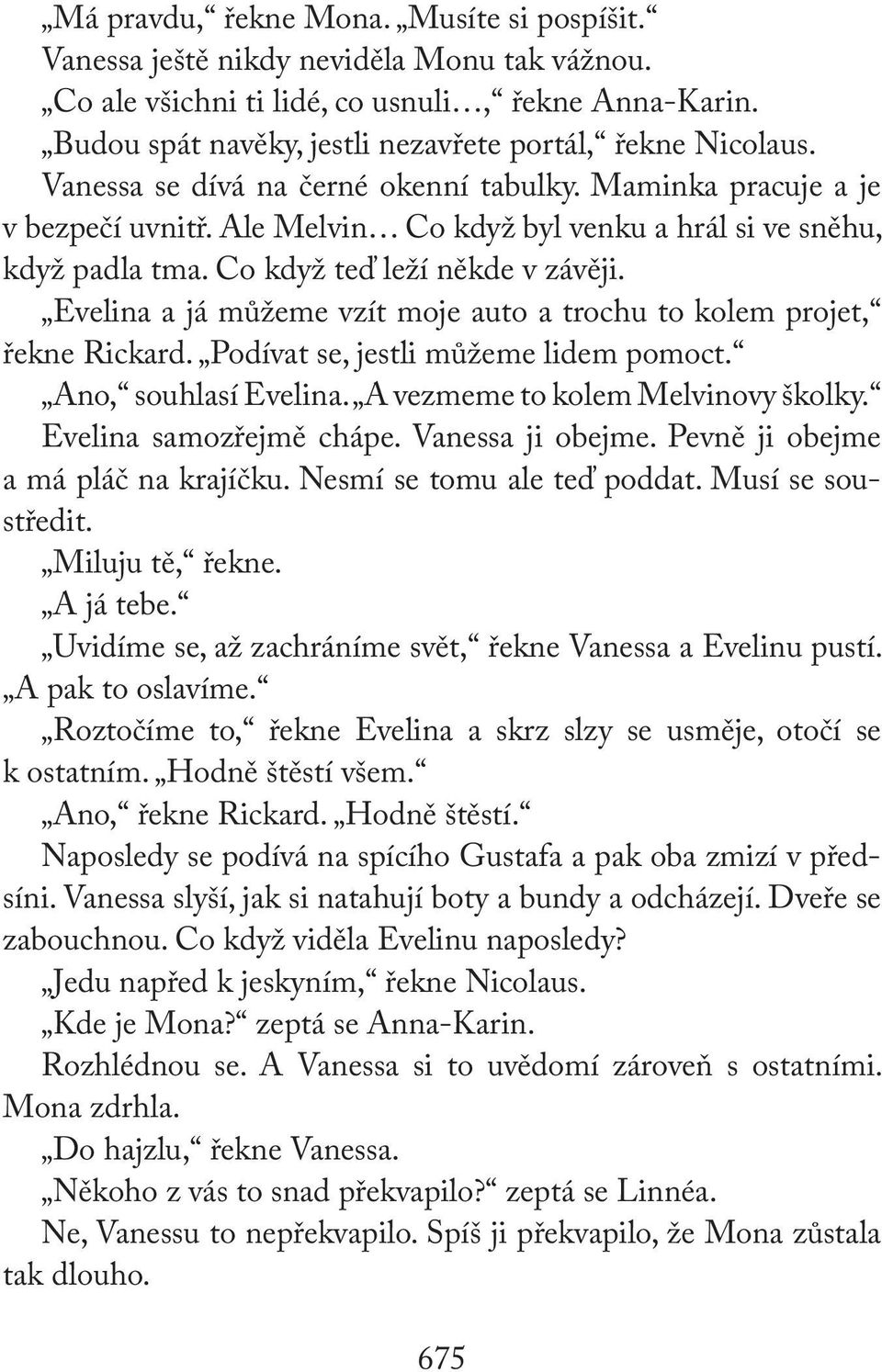 Ale Melvin Co když byl venku a hrál si ve sněhu, když padla tma. Co když teď leží někde v závěji. Evelina a já můžeme vzít moje auto a trochu to kolem projet, řekne Rickard.