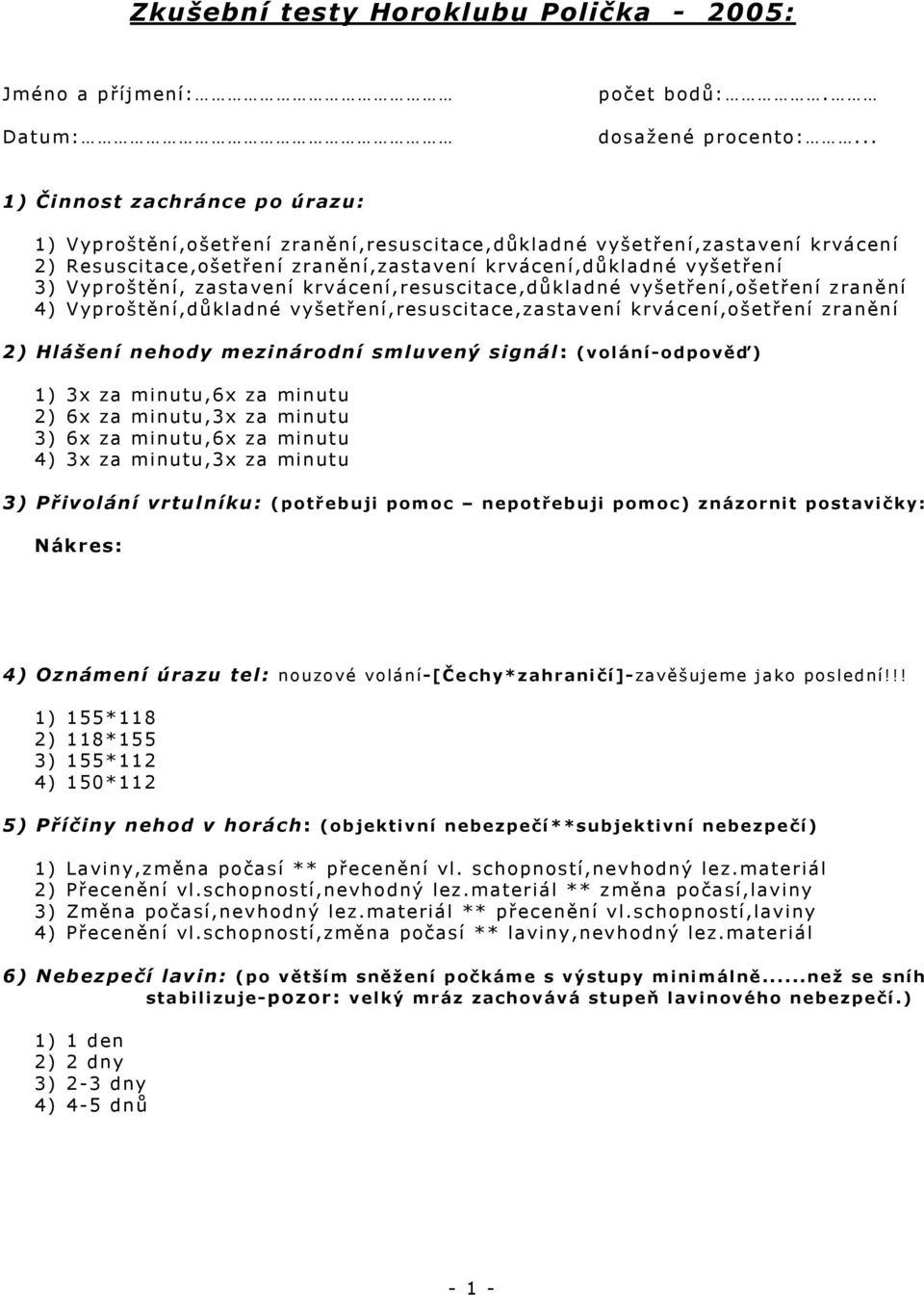 zastavení krvácení,resuscitace,důkladné vyšetření,ošetření zranění 4) Vyproštění,důkladné vyšetření,resuscitace,zastavení krvácení,ošetření zranění 2) Hlášení nehody mezinárodní smluvený signál: