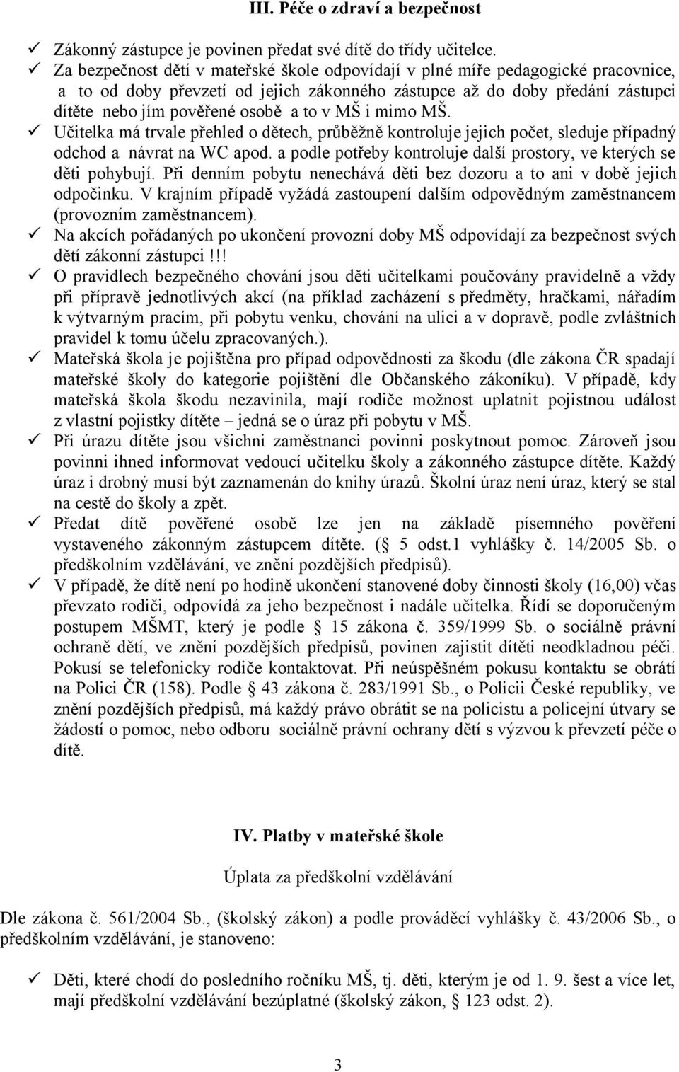 MŠ i mimo MŠ. Učitelka má trvale přehled o dětech, průběžně kontroluje jejich počet, sleduje případný odchod a návrat na WC apod.