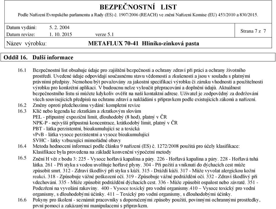 Nemohou být považovány za jakostní specifikaci výrobku či záruku vhodnosti a použitelnosti výrobku pro konkrétní aplikaci. V budoucnu nelze vyloučit přepracování a doplnění údajů.