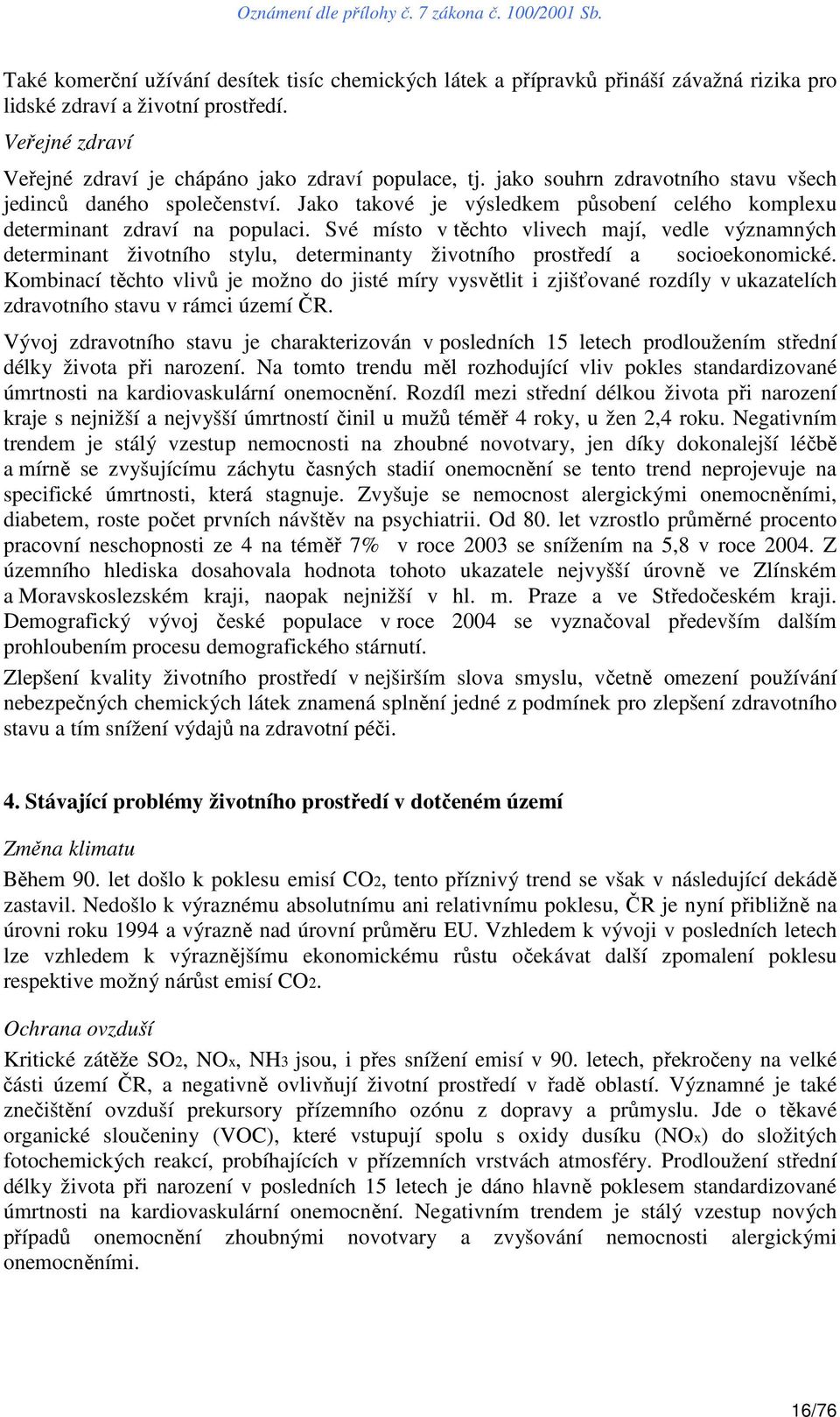 Své místo v těchto vlivech mají, vedle významných determinant životního stylu, determinanty životního prostředí a socioekonomické.