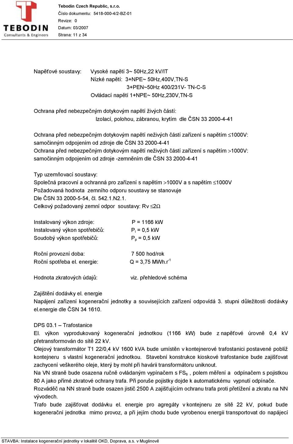 zdroje dle ČSN 33 2000-4-41 Ochrana před nebezpečným dotykovým napětí neživých částí zařízení s napětím >1000V: samočinným odpojením od zdroje -zemněním dle ČSN 33 2000-4-41 Typ uzemňovací soustavy: