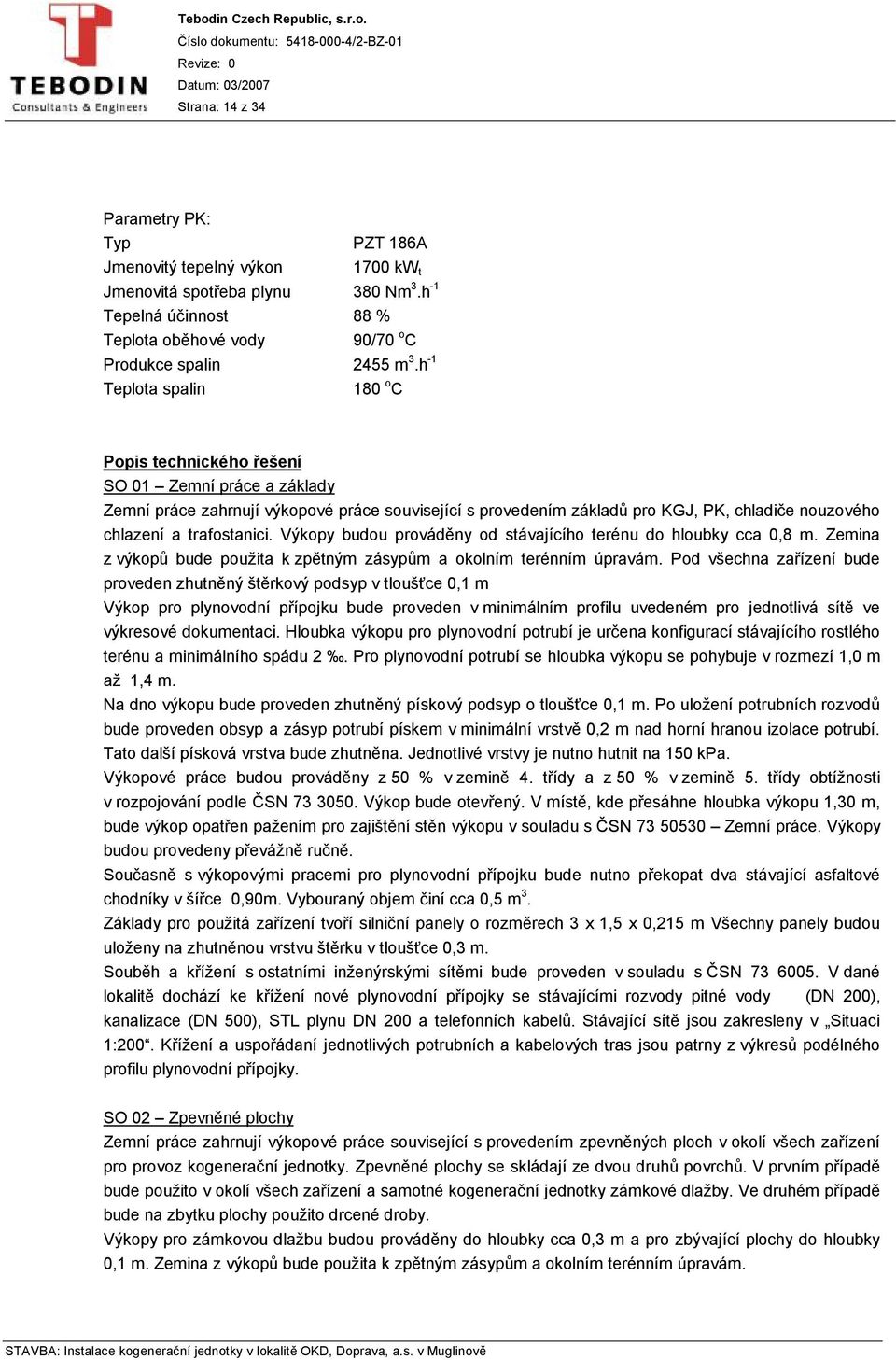 trafostanici. Výkopy budou prováděny od stávajícího terénu do hloubky cca 0,8 m. Zemina z výkopů bude použita k zpětným zásypům a okolním terénním úpravám.