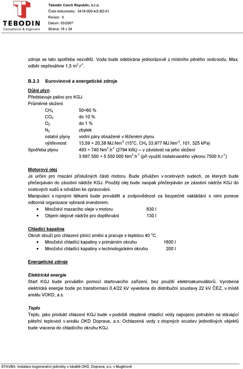 Průměrné složení CH 4 50 60 % CO 2 do 10 % O 2 do 1 % N 2 ostatní plyny výhřevnost Spotřeba plynu zbytek vodní páry obsažené v těženém plynu 13,59 20,38 MJ.Nm -3 (15 o C, CH 4 33,977 MJ.