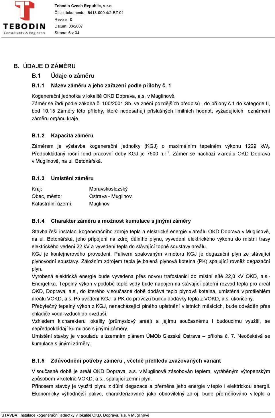 Předpokládaný roční fond pracovní doby KGJ je 7500 h.r -1. Záměr se nachází v areálu OKD Doprava v Muglinově, na ul. Betonářská. B.1.3 Umístění záměru Kraj: Obec, město: Katastrální území: Moravskoslezský Ostrava - Muglinov Muglinov B.