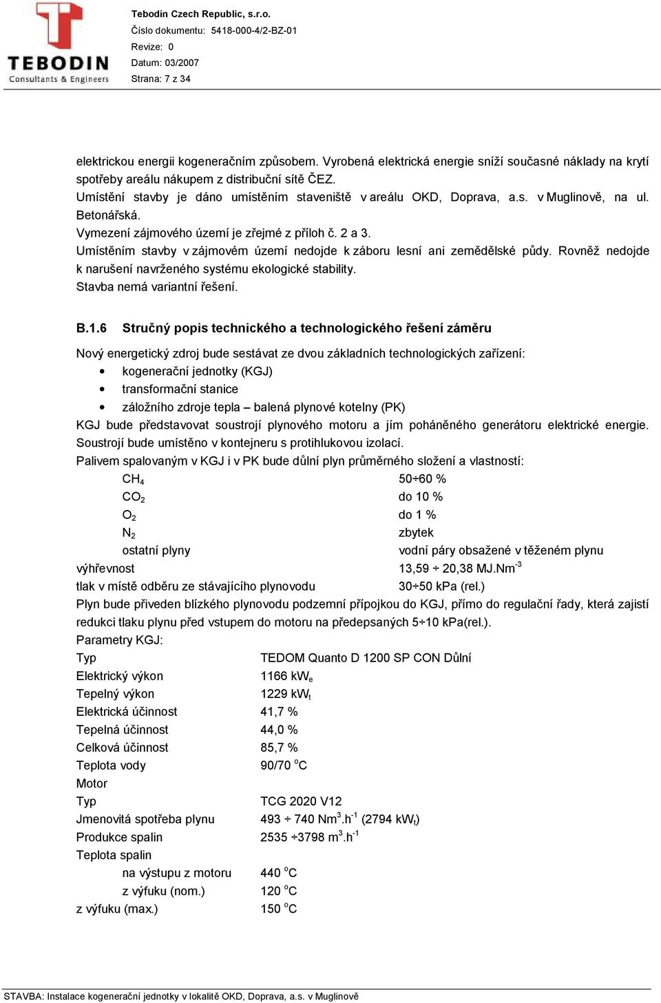 Umístěním stavby v zájmovém území nedojde k záboru lesní ani zemědělské půdy. Rovněž nedojde k narušení navrženého systému ekologické stability. Stavba nemá variantní řešení. B.1.