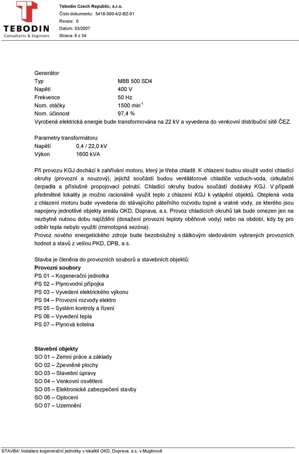 Parametry transformátoru: Napětí 0,4 / 22,0 kv Výkon 1600 kva Při provozu KGJ dochází k zahřívání motoru, který je třeba chladit.