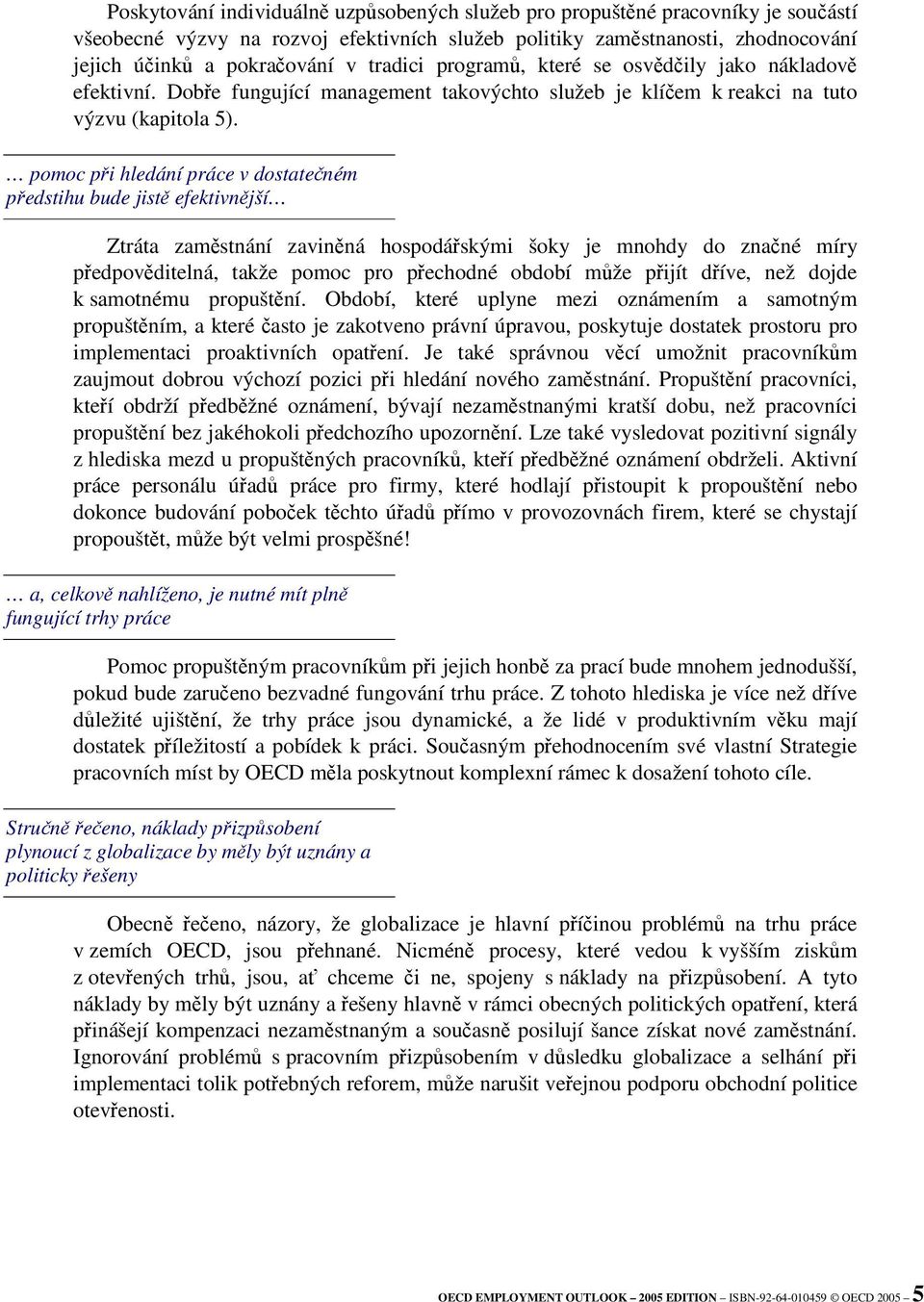 pomoc pi hledání práce v dostateném pedstihu bude jist efektivnjší Ztráta zamstnání zavinná hospodáskými šoky je mnohdy do znané míry pedpovditelná, takže pomoc pro pechodné období mže pijít díve,