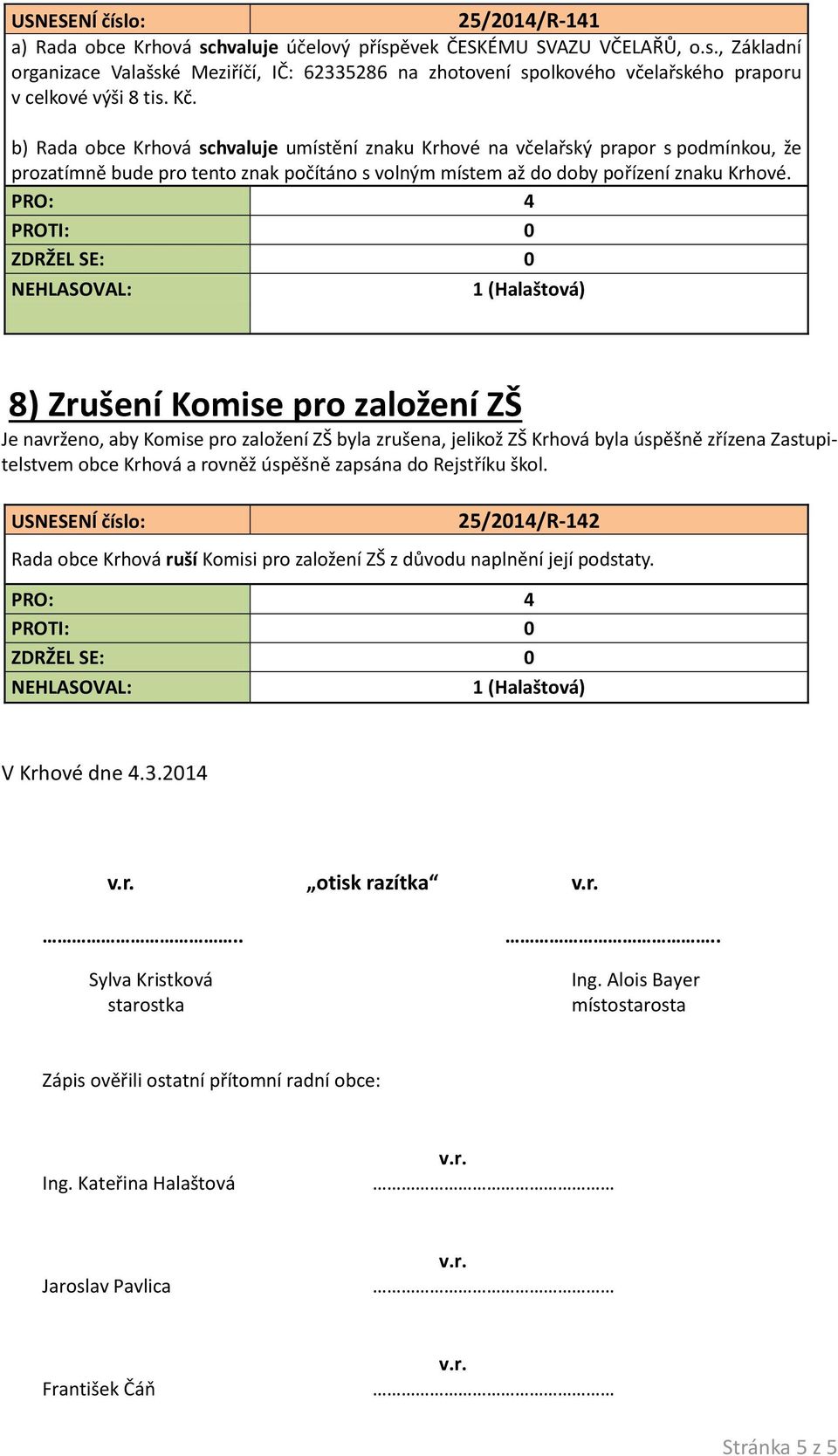 8) Zrušení Komise pro založení ZŠ Je navrženo, aby Komise pro založení ZŠ byla zrušena, jelikož ZŠ Krhová byla úspěšně zřízena Zastupitelstvem obce Krhová a rovněž úspěšně zapsána do Rejstříku škol.