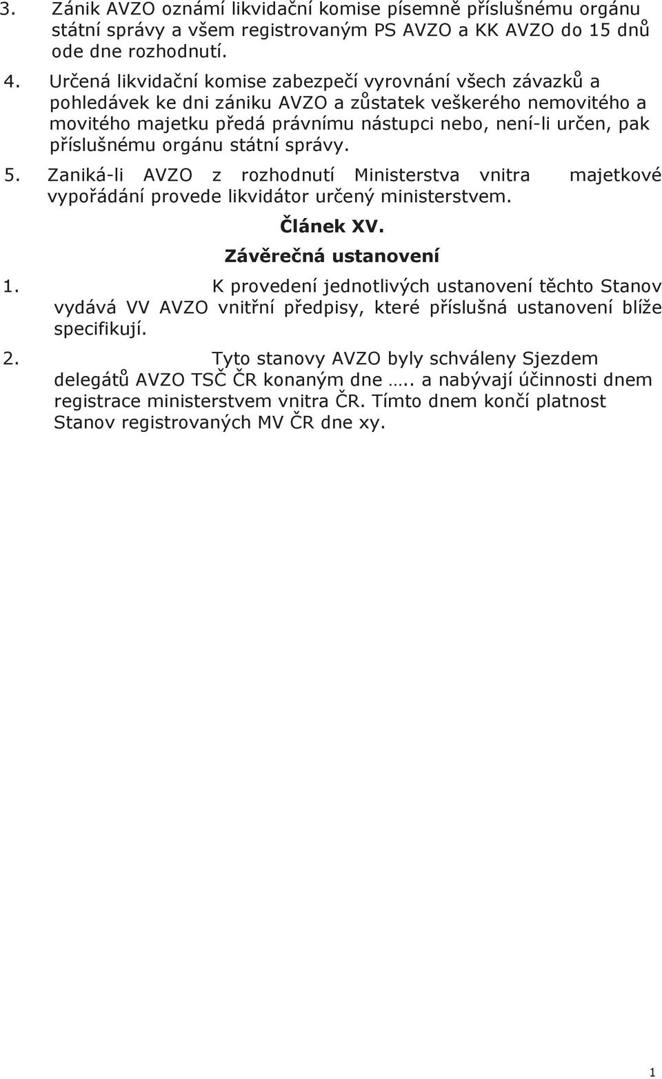 příslušnému orgánu státní správy. 5. Zaniká-li AVZO z rozhodnutí Ministerstva vnitra majetkové vypořádání provede likvidátor určený ministerstvem. Článek XV. Závěrečná ustanovení 1.