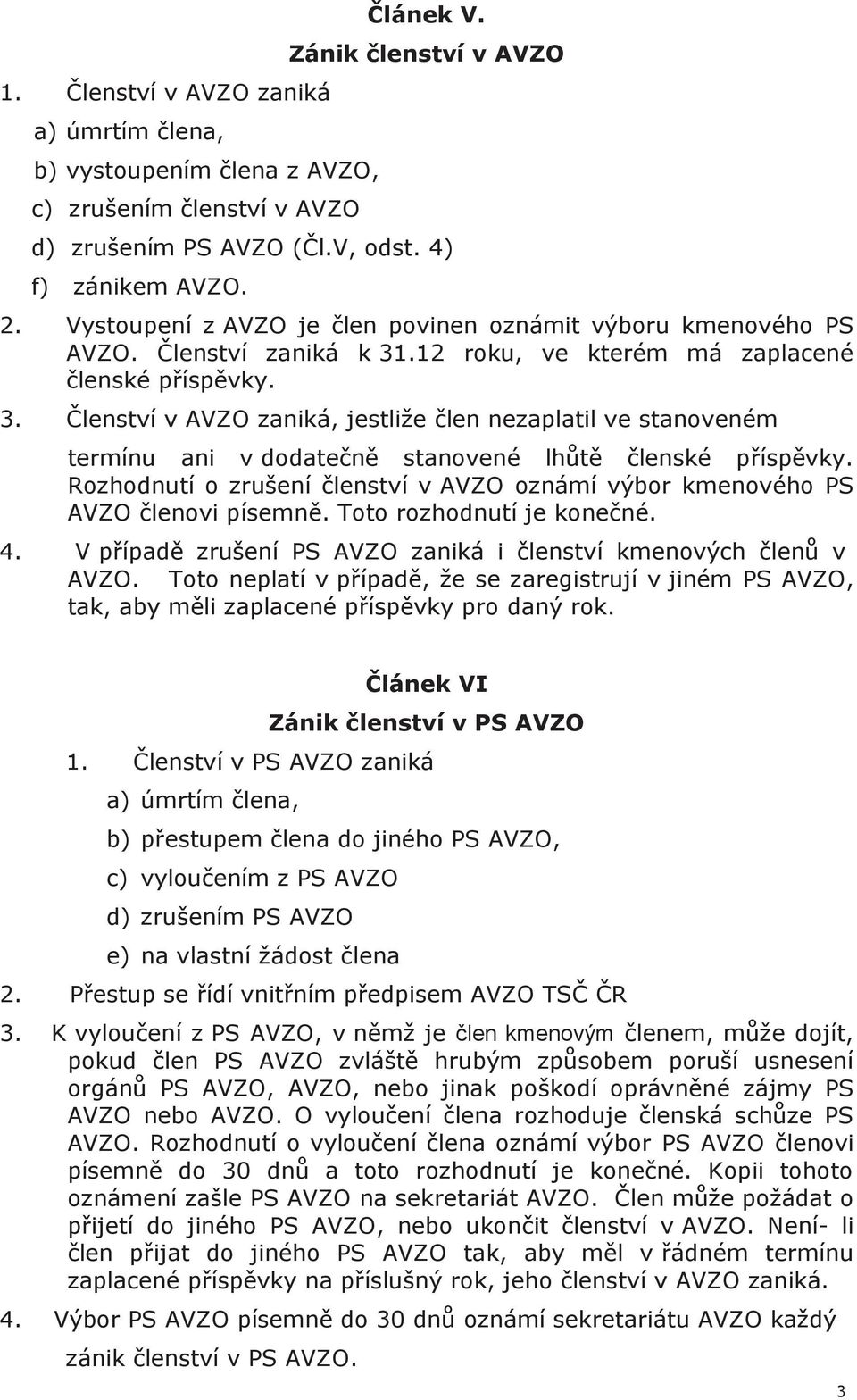 .12 roku, ve kterém má zaplacené členské příspěvky. 3. Členství v AVZO zaniká, jestliže člen nezaplatil ve stanoveném termínu ani v dodatečně stanovené lhůtě členské příspěvky.