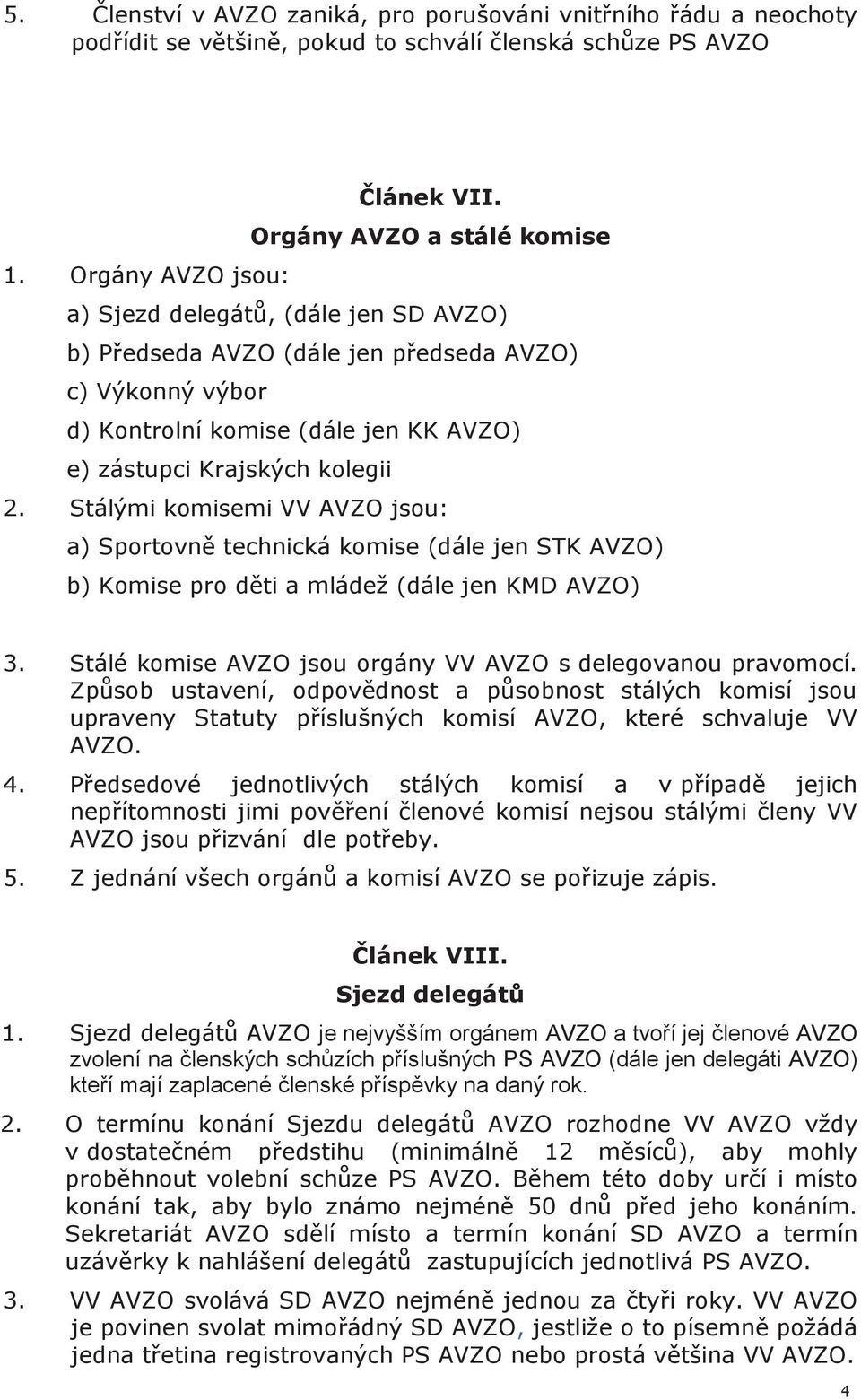 Stálými komisemi VV AVZO jsou: a) Sportovně technická komise (dále jen STK AVZO) b) Komise pro děti a mládež (dále jen KMD AVZO) 3. Stálé komise AVZO jsou orgány VV AVZO s delegovanou pravomocí.