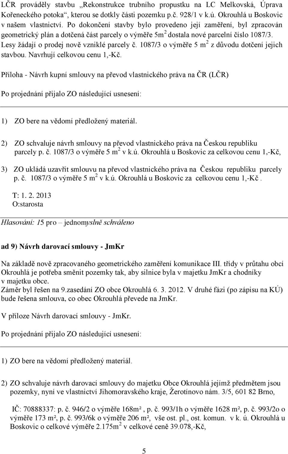 1087/3 o výměře 5 m 2 z důvodu dotčení jejich stavbou. Navrhují celkovou cenu 1,-Kč.