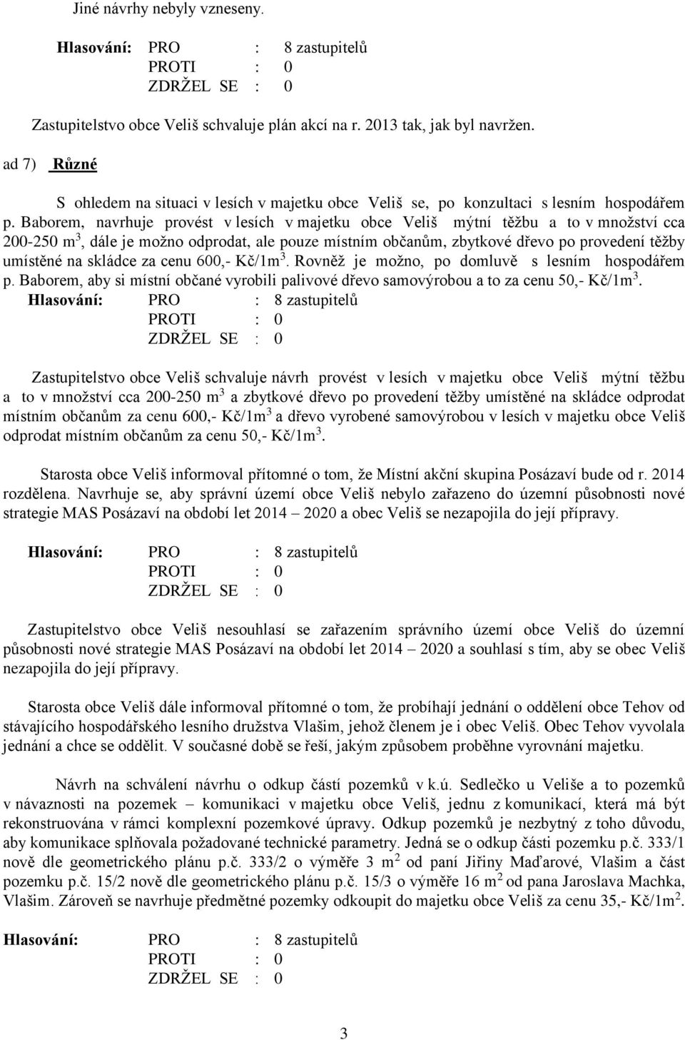 Baborem, navrhuje provést v lesích v majetku obce Veliš mýtní těžbu a to v množství cca 200-250 m 3, dále je možno odprodat, ale pouze místním občanům, zbytkové dřevo po provedení těžby umístěné na