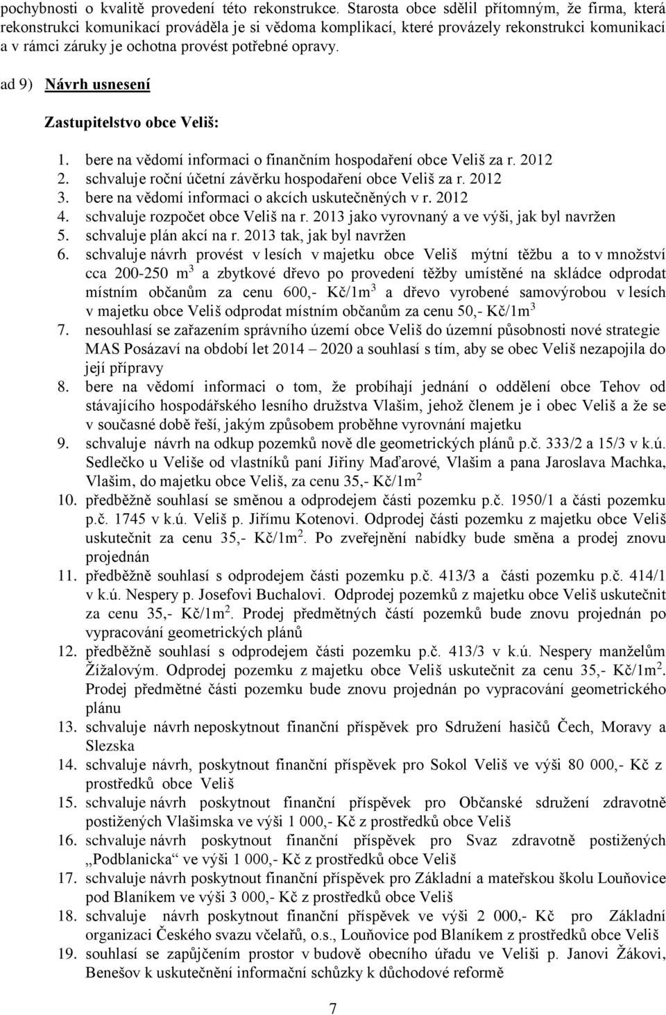 ad 9) Návrh usnesení Zastupitelstvo obce Veliš: 1. bere na vědomí informaci o finančním hospodaření obce Veliš za r. 2012 2. schvaluje roční účetní závěrku hospodaření obce Veliš za r. 2012 3.