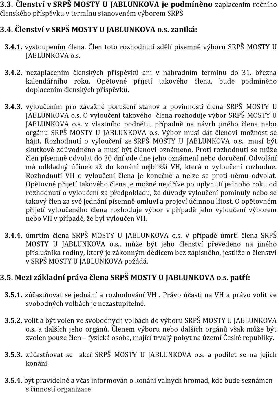 Opětovné přijetí takového člena, bude podmíněno doplacením členských příspěvků. 3.4.3. vyloučením pro závažné porušení stanov a povinností člena SRPŠ MOSTY U JABLUNKOVA o.s. O vyloučení takového člena rozhoduje výbor SRPŠ MOSTY U JABLUNKOVA o.