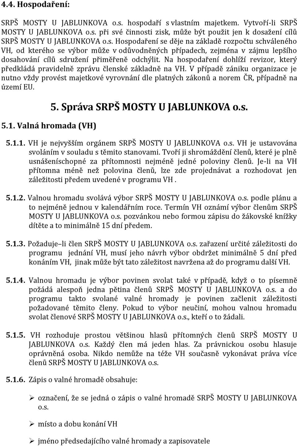 Na hospodaření dohlíží revizor, který předkládá pravidelně zprávu členské základně na VH.