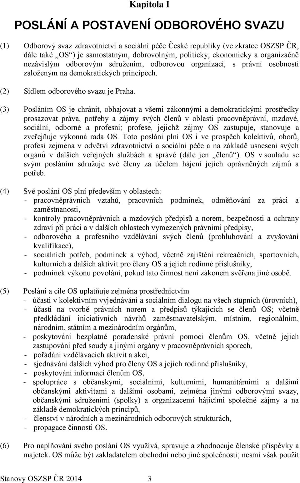 (3) Posláním OS je chránit, obhajovat a všemi zákonnými a demokratickými prostředky prosazovat práva, potřeby a zájmy svých členů v oblasti pracovněprávní, mzdové, sociální, odborné a profesní;