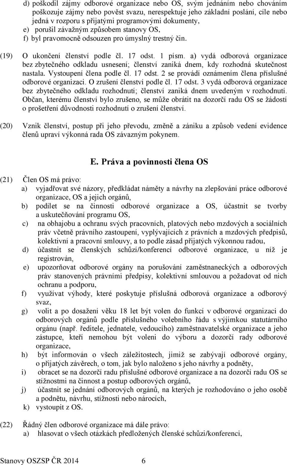 a) vydá odborová organizace bez zbytečného odkladu usnesení; členství zaniká dnem, kdy rozhodná skutečnost nastala. Vystoupení člena podle čl. 17 odst.