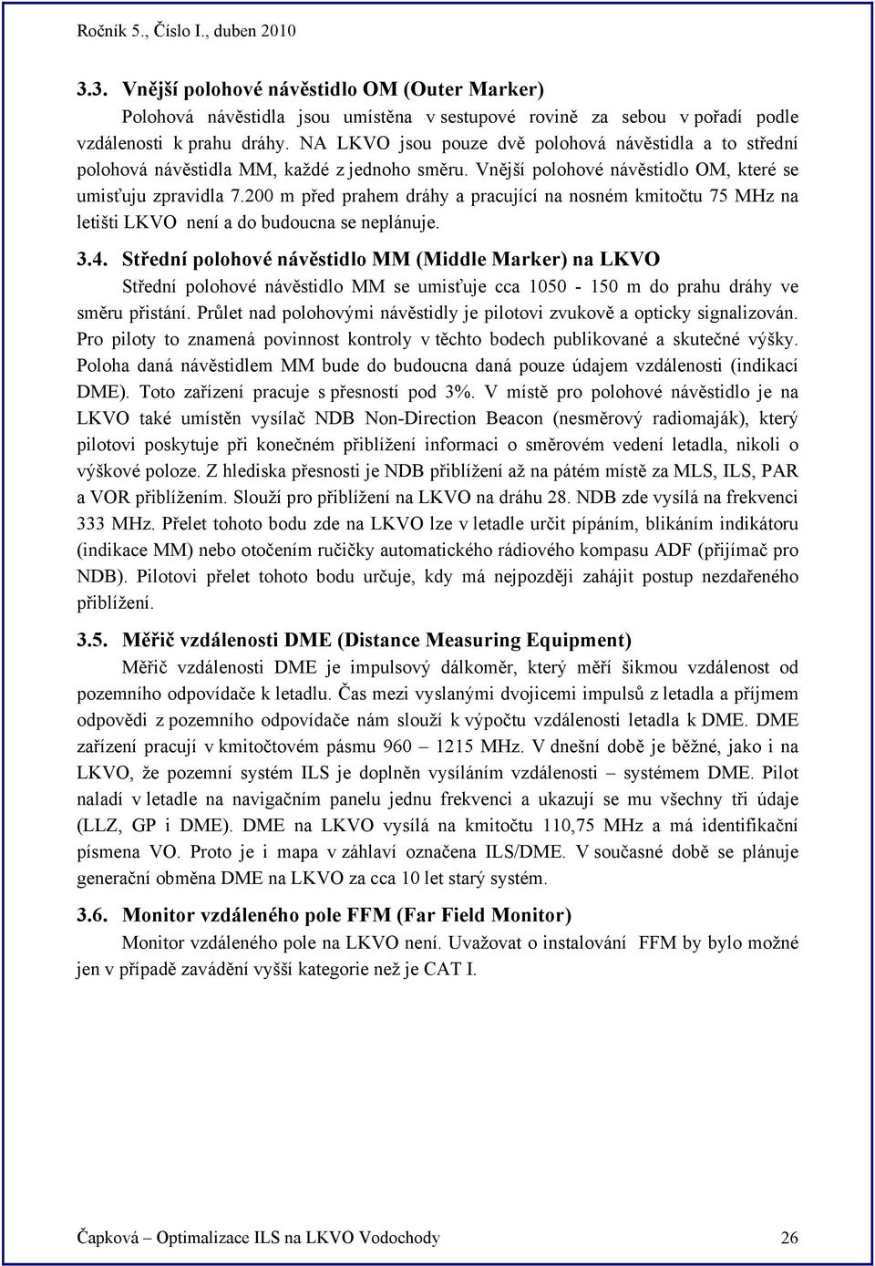 200 m před prahem dráhy a pracující na nosném kmitočtu 75 MHz na letišti LKVO není a do budoucna se neplánuje. 3.4.