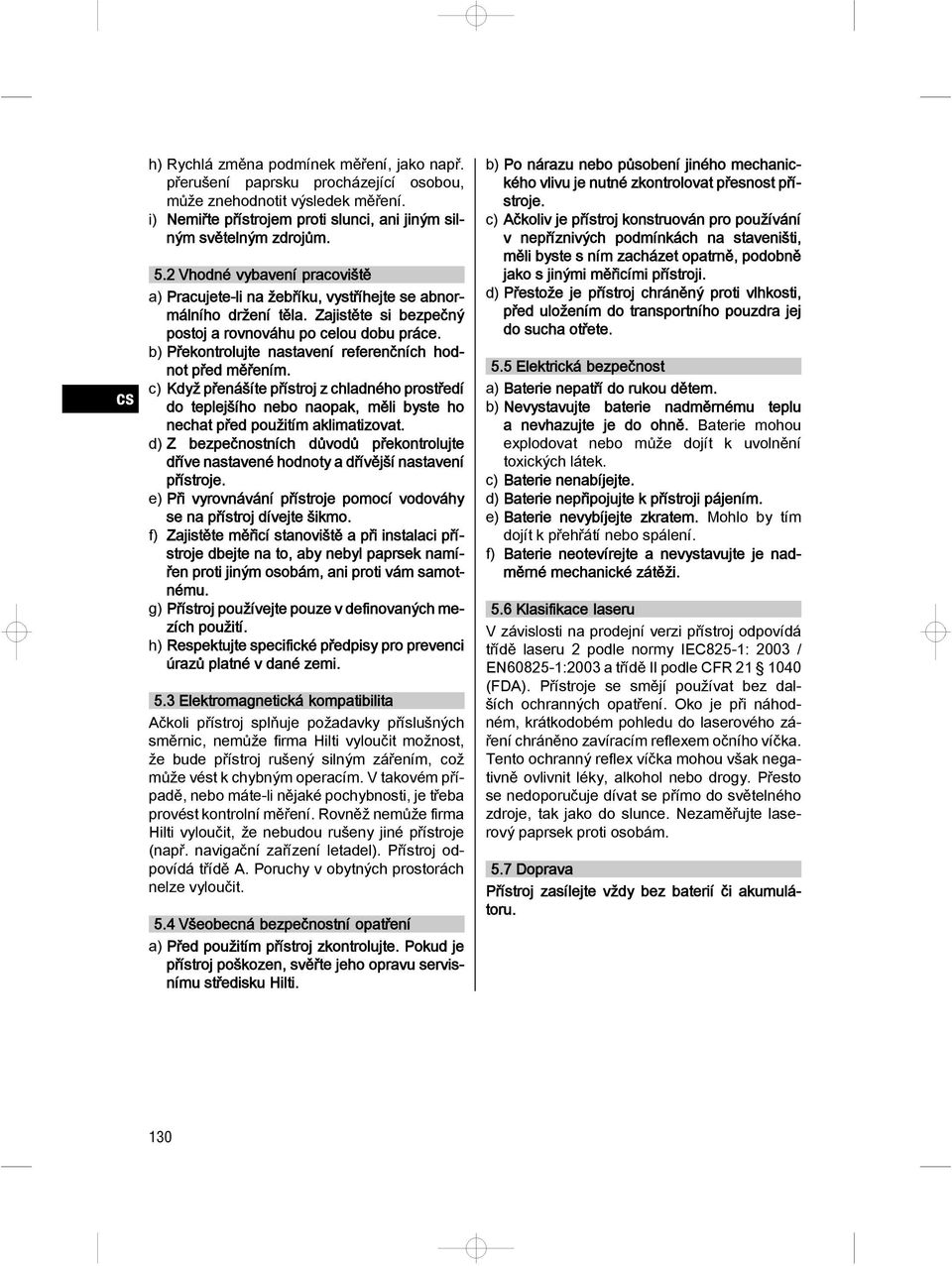 b) Překontrolujte nastavení referenčních hodnot před ěření. c) Když přenášíte přístroj z chladného prostředí do teplejšího nebo naopak, ěli byste ho nechat před použití akliatizovat.