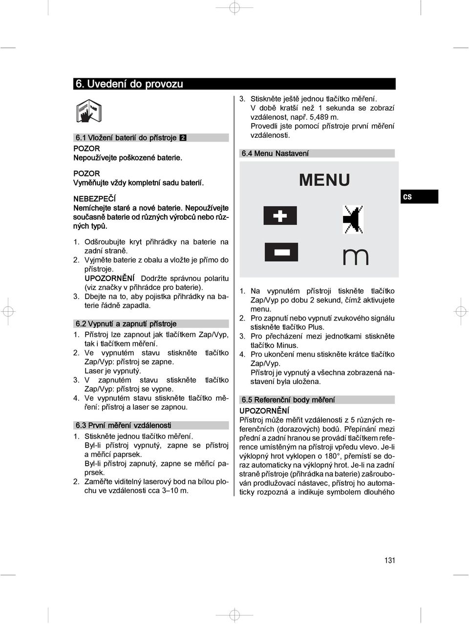 UPOZORNĚNÍ Dodržte správnou polaritu (viz značky v přihrádce pro baterie). 3. Dbejte na to, aby pojistka přihrádky na baterie řádně zapadla. 6.2 Vypnutí a zapnutí přístroje 1.