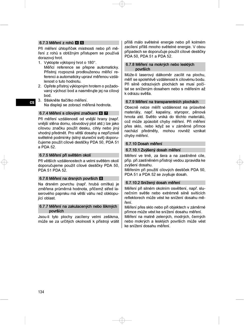Stiskněte tlačítko ěření. Na displeji se zobrazí ěřená hodnota. 6.7.4 Měření s cílovýi značkai 67 Při ěření vzdáleností od vnější hrany (např. vnější stěna dou, obvodový plot atd.