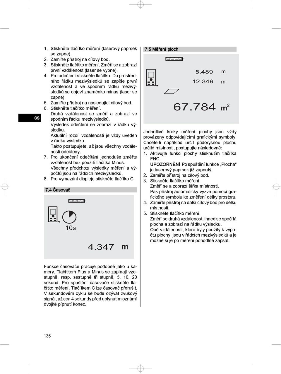 Zaiřte přístroj na následující cílový bod. 6. Stiskněte tlačítko ěření. Druhá vzdálenost se zěří a zobrazí ve spodní řádku ezivýsledků. Výsledek odečtení se zobrazí v řádku výsledku.