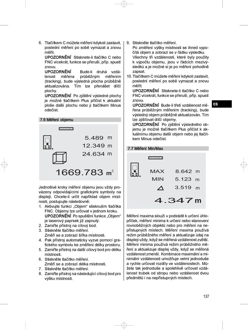UPOZORNĚNÍ Po zjištění výsledné plochy je ožné tlačítke Plus přičíst k aktuální ploše další plochu nebo ji tlačítke Minus odečíst. 7.6 Měření objeu 5.489 12.349 24.634 9. Stiskněte tlačítko ěření.