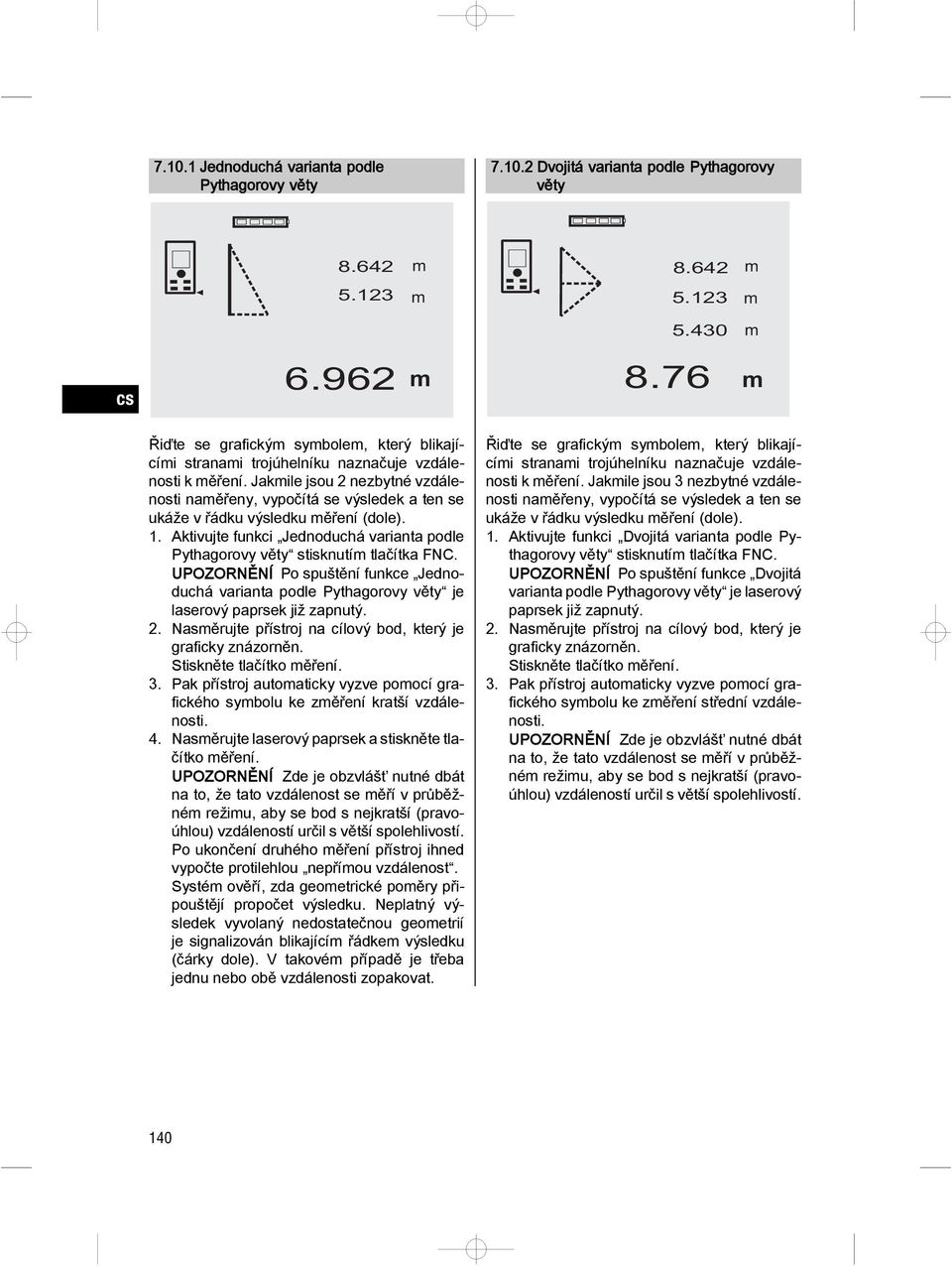 Jakile jsou 2 nezbytné vzdálenosti naěřeny, vypočítá se výsledek a ten se ukáže v řádku výsledku ěření (dole). 1. Aktivujte funkci Jednoduchá varianta podle Pythagorovy věty stisknutí tlačítka FNC.