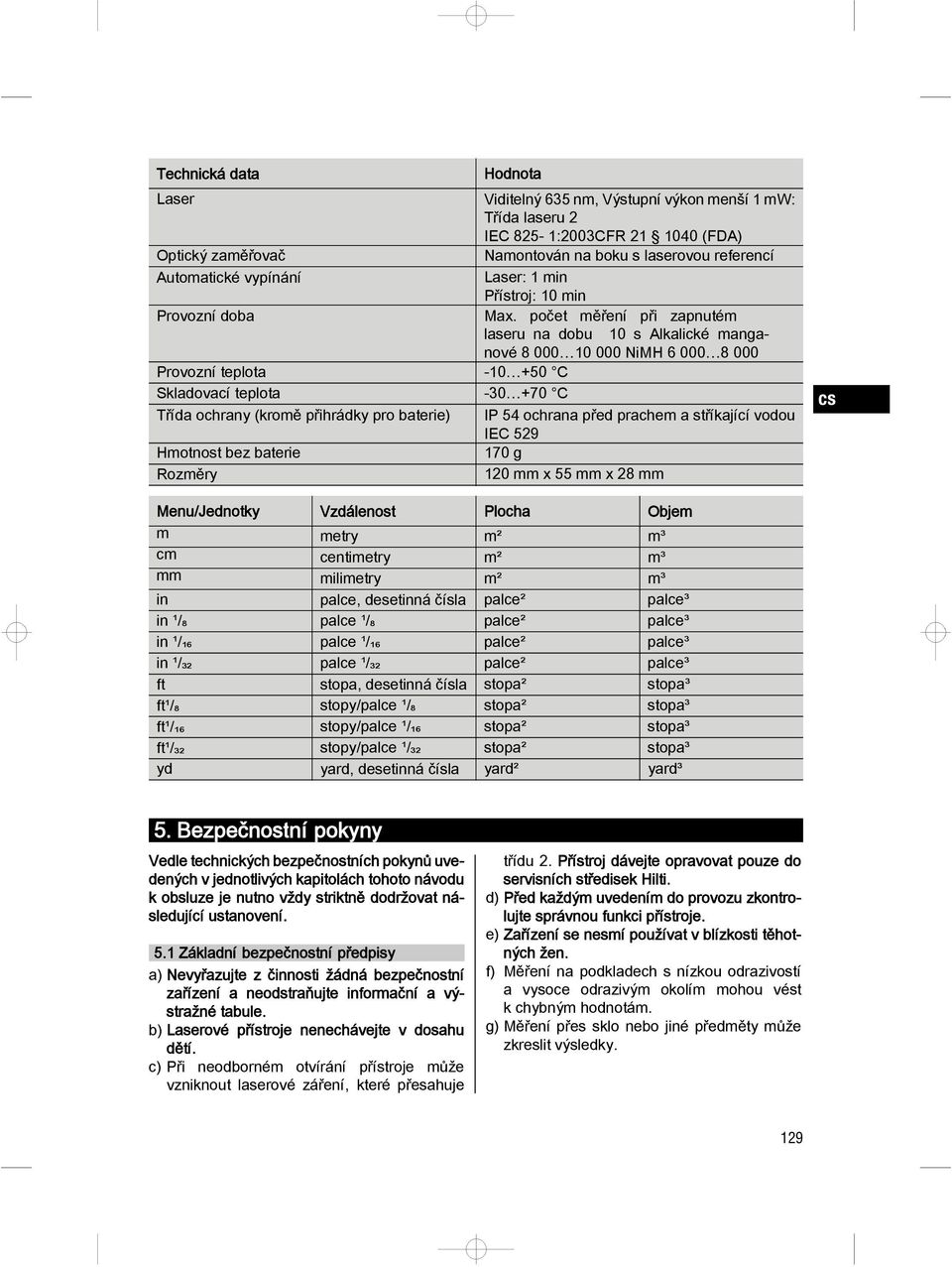 počet ěření při zapnuté laseru na dobu 10 s Alkalické anganové 8 000 10 000 NiMH 6 000 8 000 Provozní teplota -10 +50 C Skladovací teplota -30 +70 C Třída ochrany (kroě přihrádky pro baterie) IP 54
