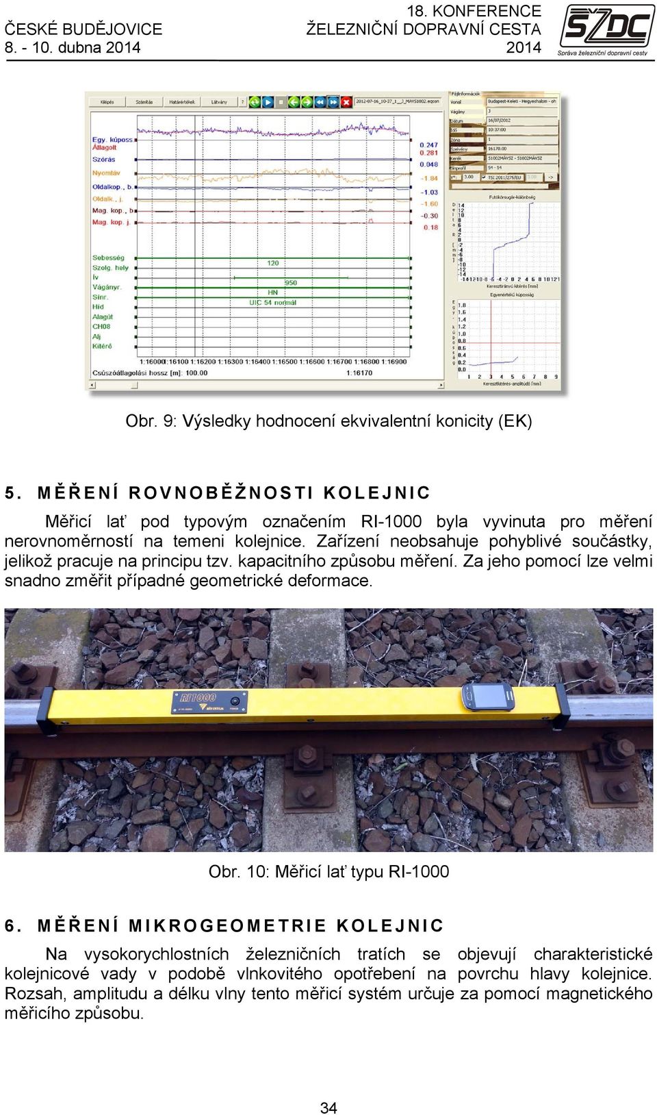 Zařízení neobsahuje pohyblivé součástky, jelikož pracuje na principu tzv. kapacitního způsobu měření. Za jeho pomocí lze velmi snadno změřit případné geometrické deformace. Obr.