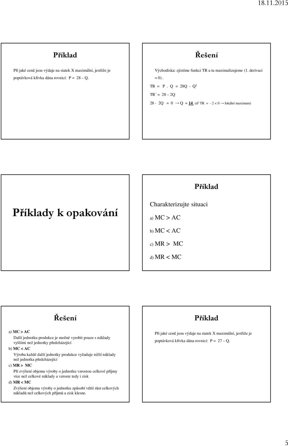 možné vyrobit pouze s náklady vyššími než jednotky předcházející b) MC < AC Výroba každé další jednotky produkce vyžaduje nižší náklady než jednotka předcházející c) MR > MC Při zvýšení objemu výroby