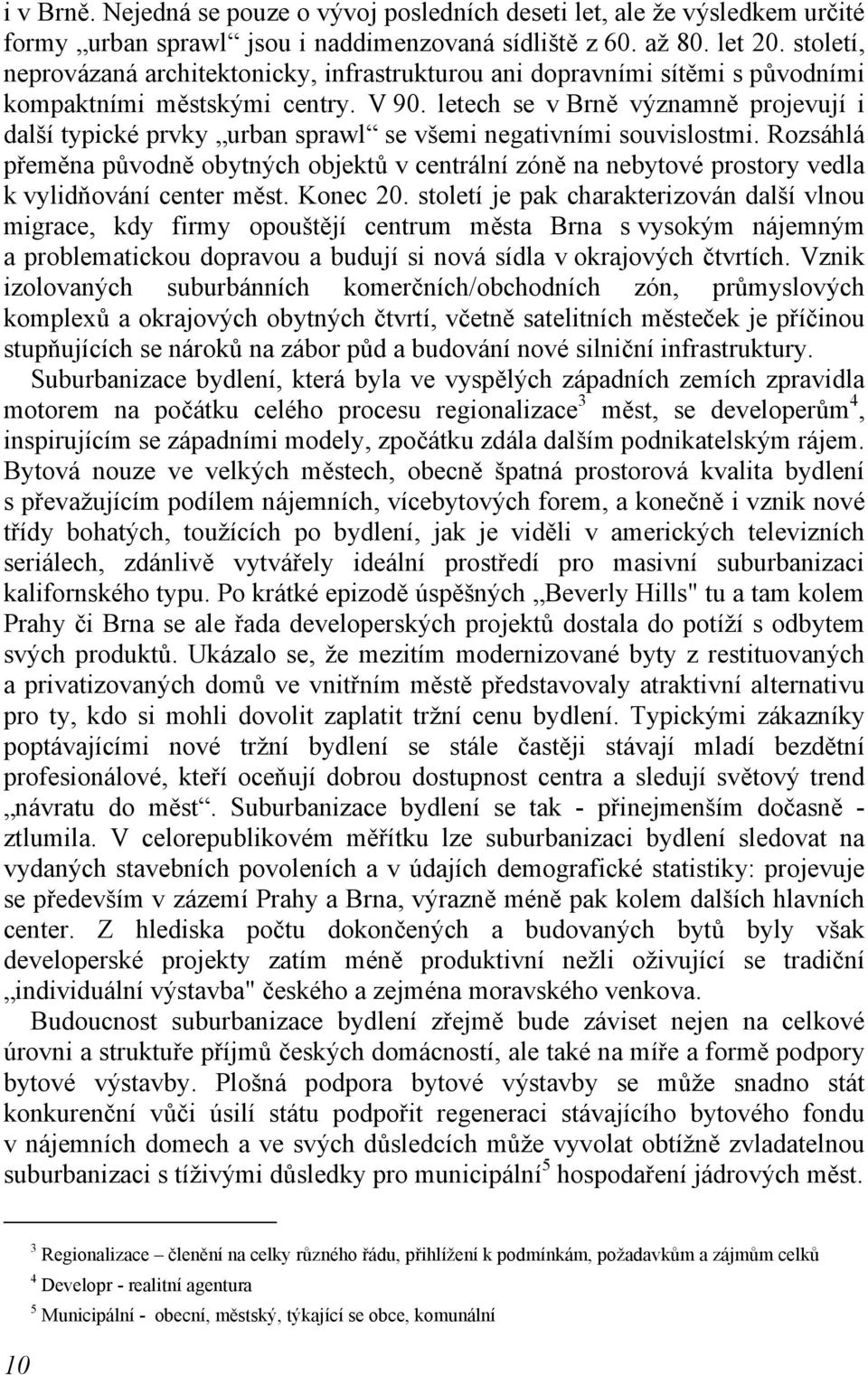 letech se v Brně významně projevují i další typické prvky urban sprawl se všemi negativními souvislostmi.