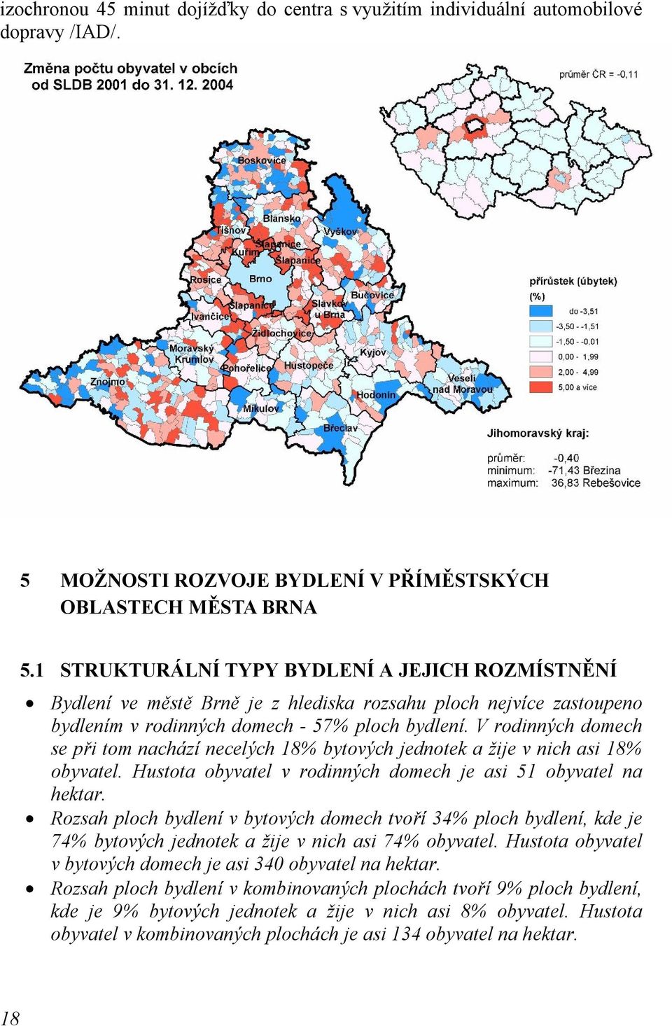 V rodinných domech se při tom nachází necelých 18% bytových jednotek a žije v nich asi 18% obyvatel. Hustota obyvatel v rodinných domech je asi 51 obyvatel na hektar.