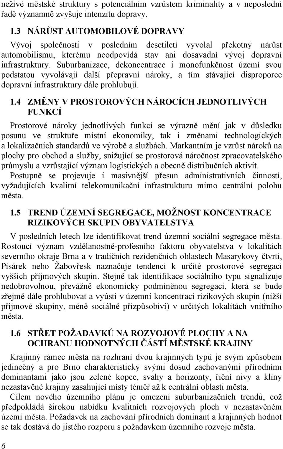 Suburbanizace, dekoncentrace i monofunkčnost území svou podstatou vyvolávají další přepravní nároky, a tím stávající disproporce dopravní infrastruktury dále prohlubují. 1.