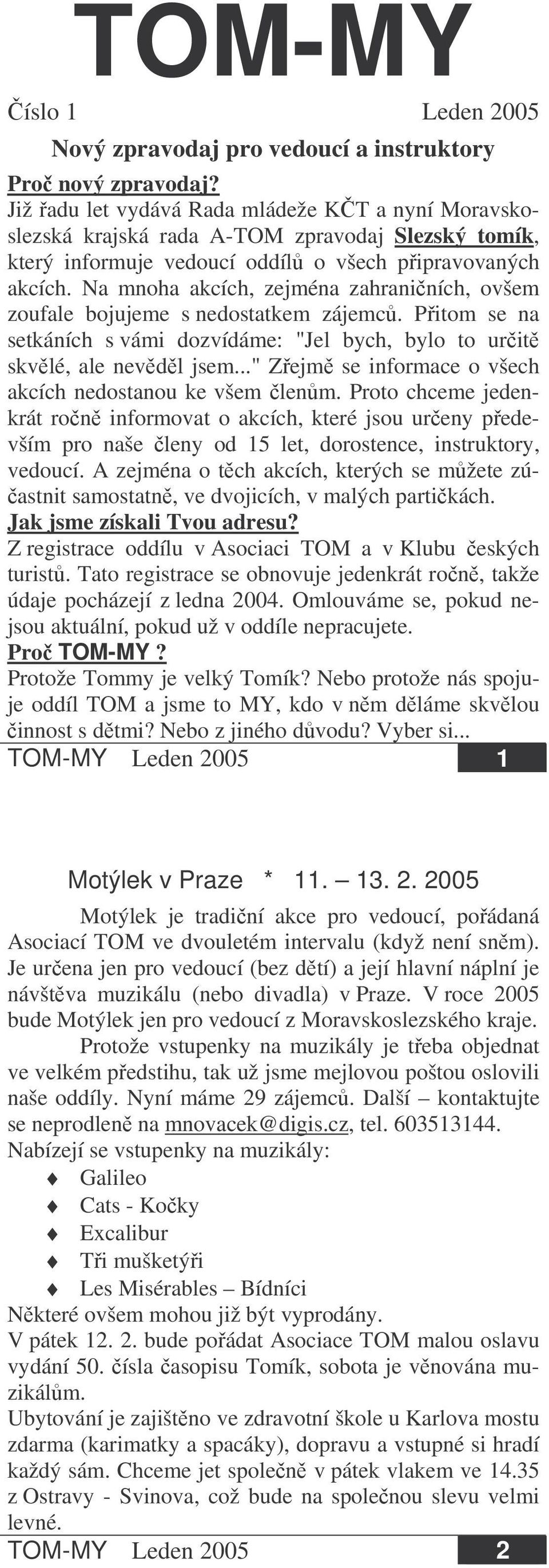 Na mnoha akcích, zejména zahraniních, ovšem zoufale bojujeme s nedostatkem zájemc. Pitom se na setkáních s vámi dozvídáme: "Jel bych, bylo to urit skvlé, ale nevdl jsem.