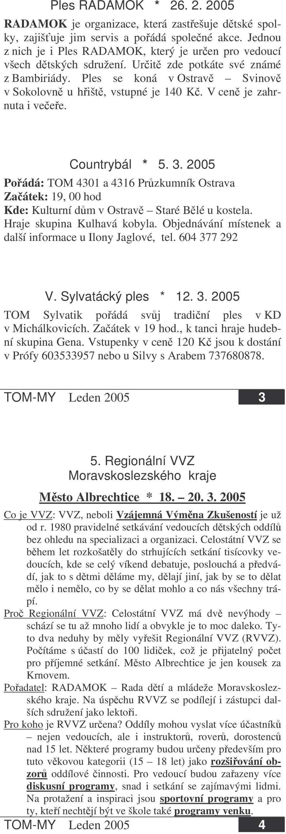 V cen je zahrnuta i veee. Countrybál * 5. 3. 2005 Poádá: TOM 4301 a 4316 Przkumník Ostrava Zaátek: 19, 00 hod Kde: Kulturní dm v Ostrav Staré Blé u kostela. Hraje skupina Kulhavá kobyla.