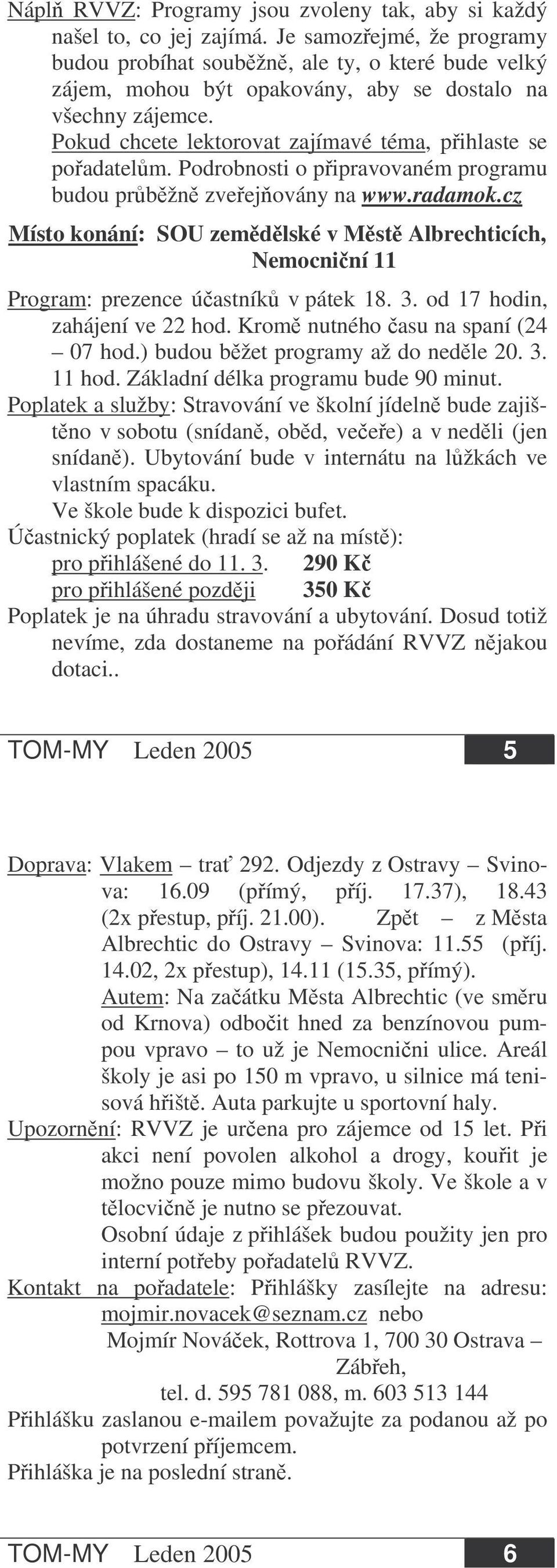 Podrobnosti o pipravovaném programu budou prbžn zveejovány na www.radamok.cz Místo konání: SOU zemdlské v Mst Albrechticích, Nemocniní 11 Program: prezence úastník v pátek 18. 3.