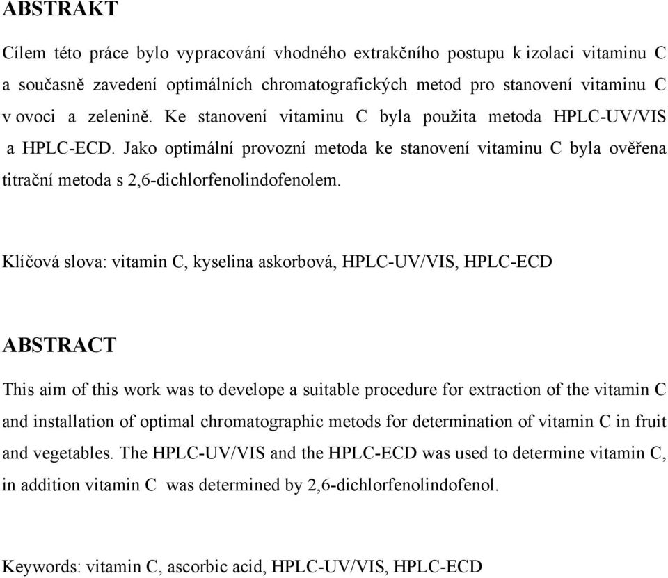 Klíčová slova: vitamin C, kyselina askorbová, HPLC-UV/VIS, HPLC-ECD ABSTRACT This aim of this work was to develope a suitable procedure for extraction of the vitamin C and installation of optimal