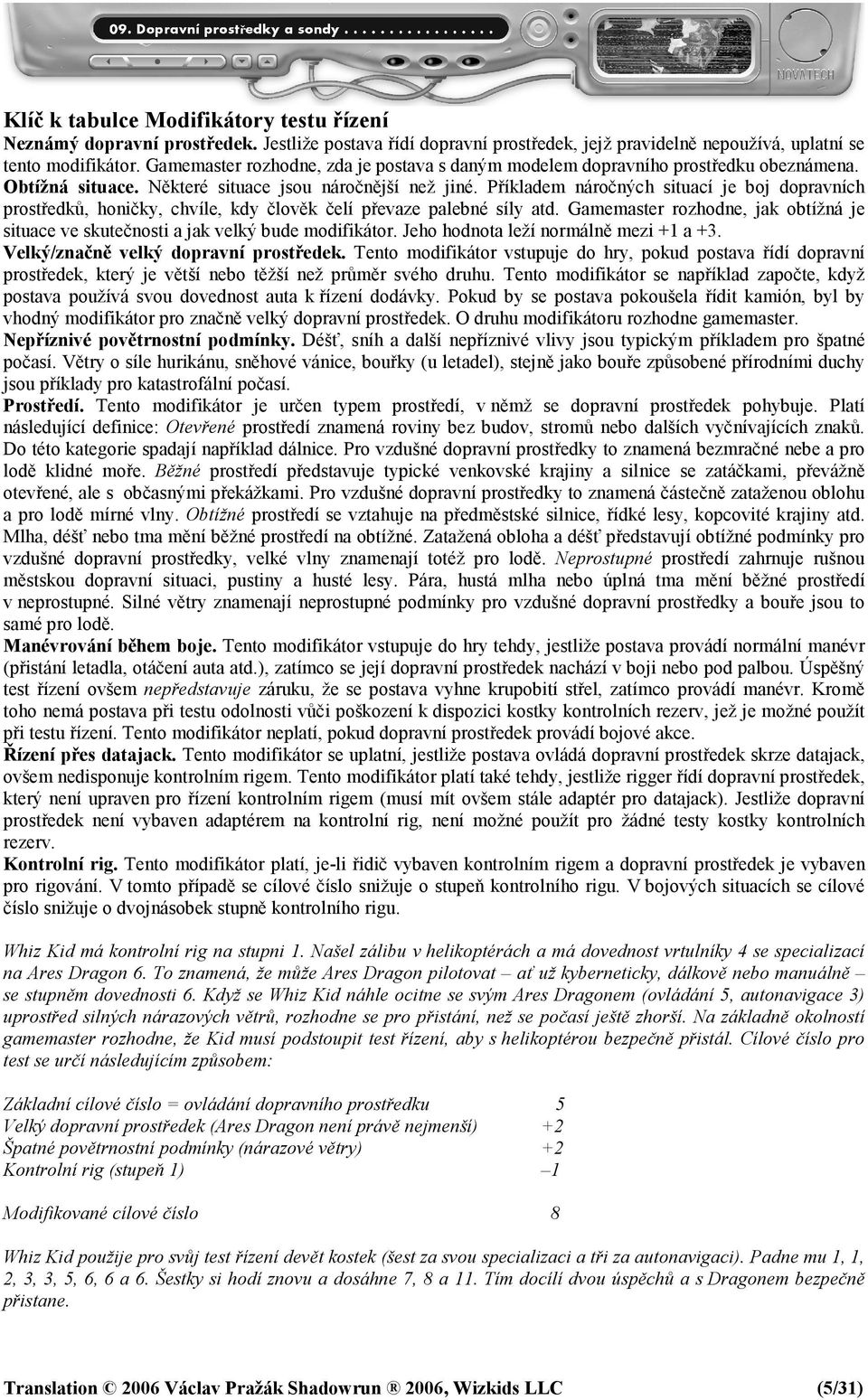 Příkladem náročných situací je boj dopravních prostředků, honičky, chvíle, kdy člověk čelí převaze palebné síly atd.