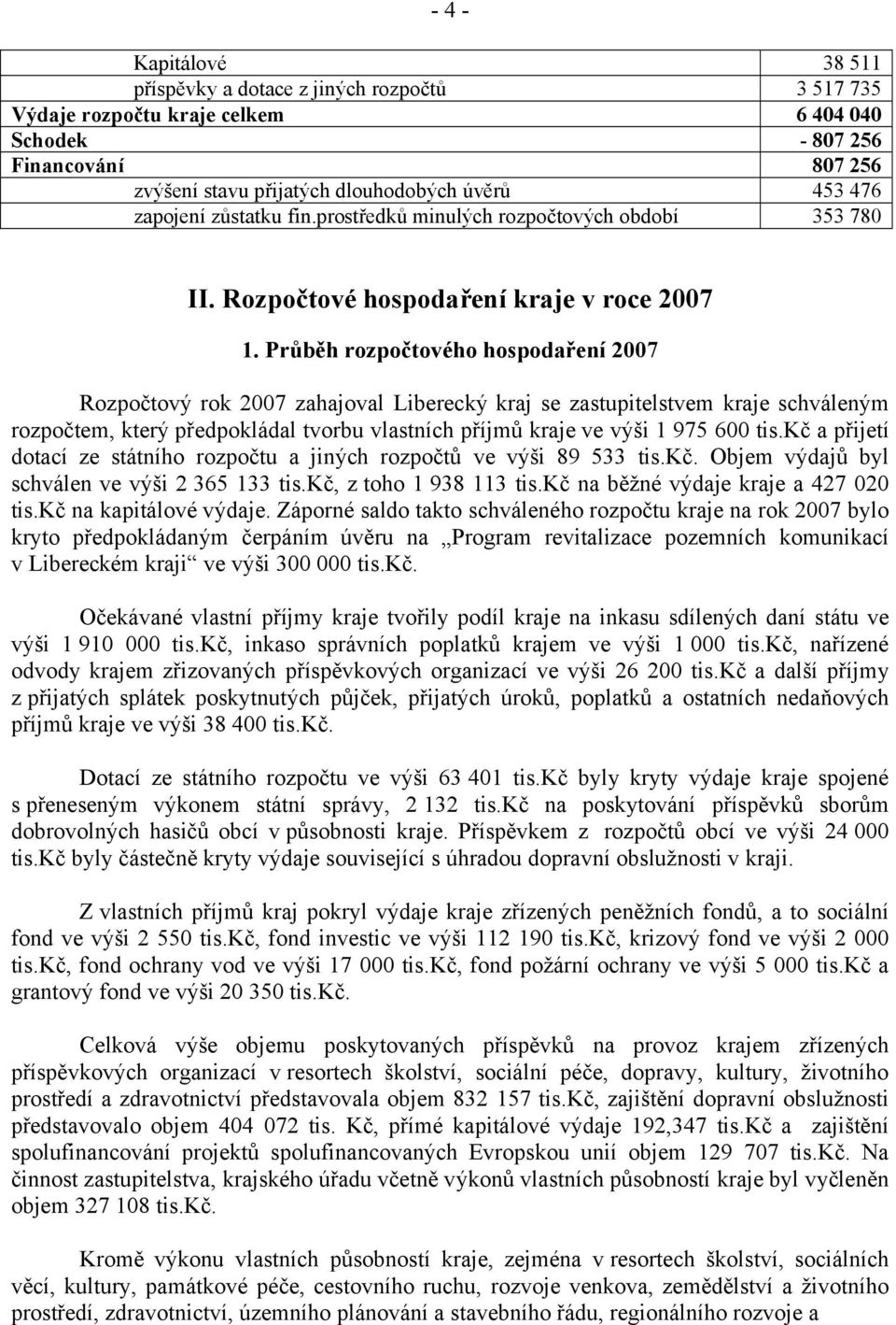 Průběh rozpočtového hospodaření 2007 Rozpočtový rok 2007 zahajoval Liberecký kraj se zastupitelstvem kraje schváleným rozpočtem, který předpokládal tvorbu vlastních příjmů kraje ve výši 1 975 600 tis.