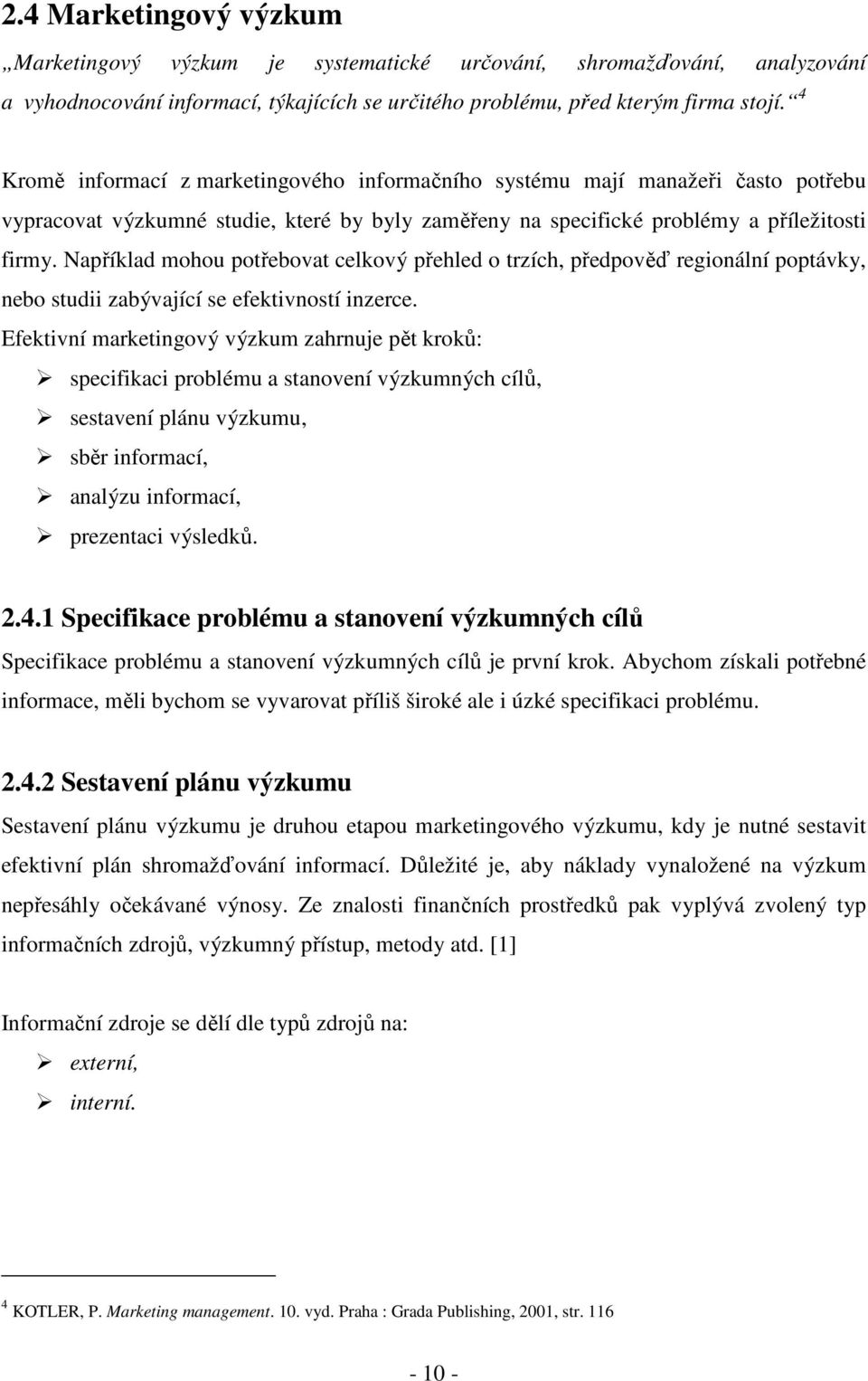 Například mohou potřebovat celkový přehled o trzích, předpověď regionální poptávky, nebo studii zabývající se efektivností inzerce.