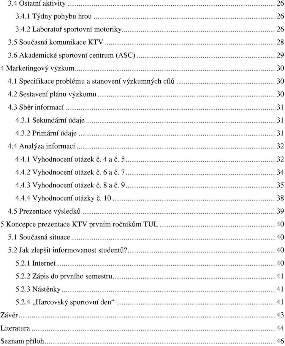 4 a č. 5...32 4.4.2 Vyhodnocení otázek č. 6 a č. 7...34 4.4.3 Vyhodnocení otázek č. 8 a č. 9...35 4.4.4 Vyhodnocení otázky č. 10...38 4.5 Prezentace výsledků.