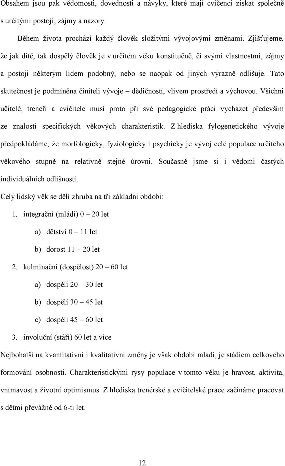 Tato skutečnost je podmíněna činiteli vývoje dědičností, vlivem prostředí a výchovou.