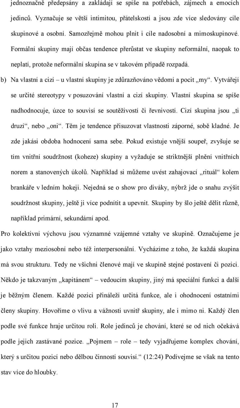 Formální skupiny mají občas tendence přerůstat ve skupiny neformální, naopak to neplatí, protože neformální skupina se v takovém případě rozpadá.